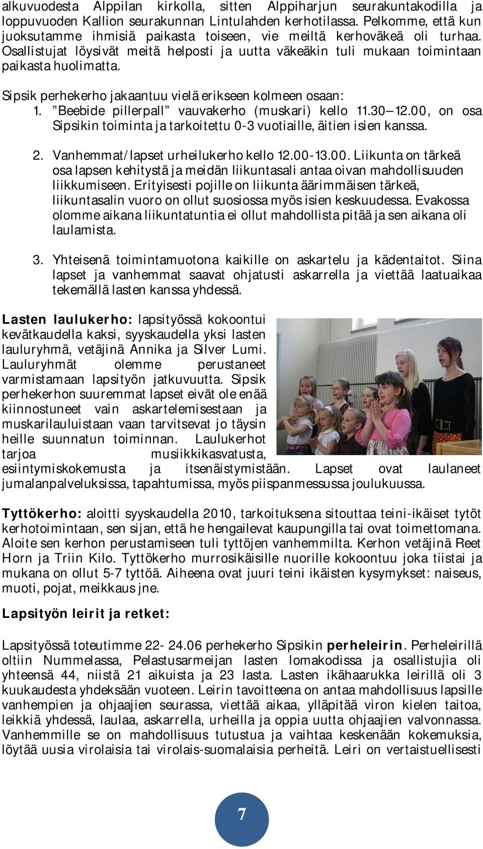 Sipsik perhekerho jakaantuu vielä erikseen kolmeen osaan: 1. Beebide pillerpall vauvakerho (muskari) kello 11.30 12.00, on osa Sipsikin toiminta ja tarkoitettu 0-3 vuotiaille, äitien isien kanssa. 2.