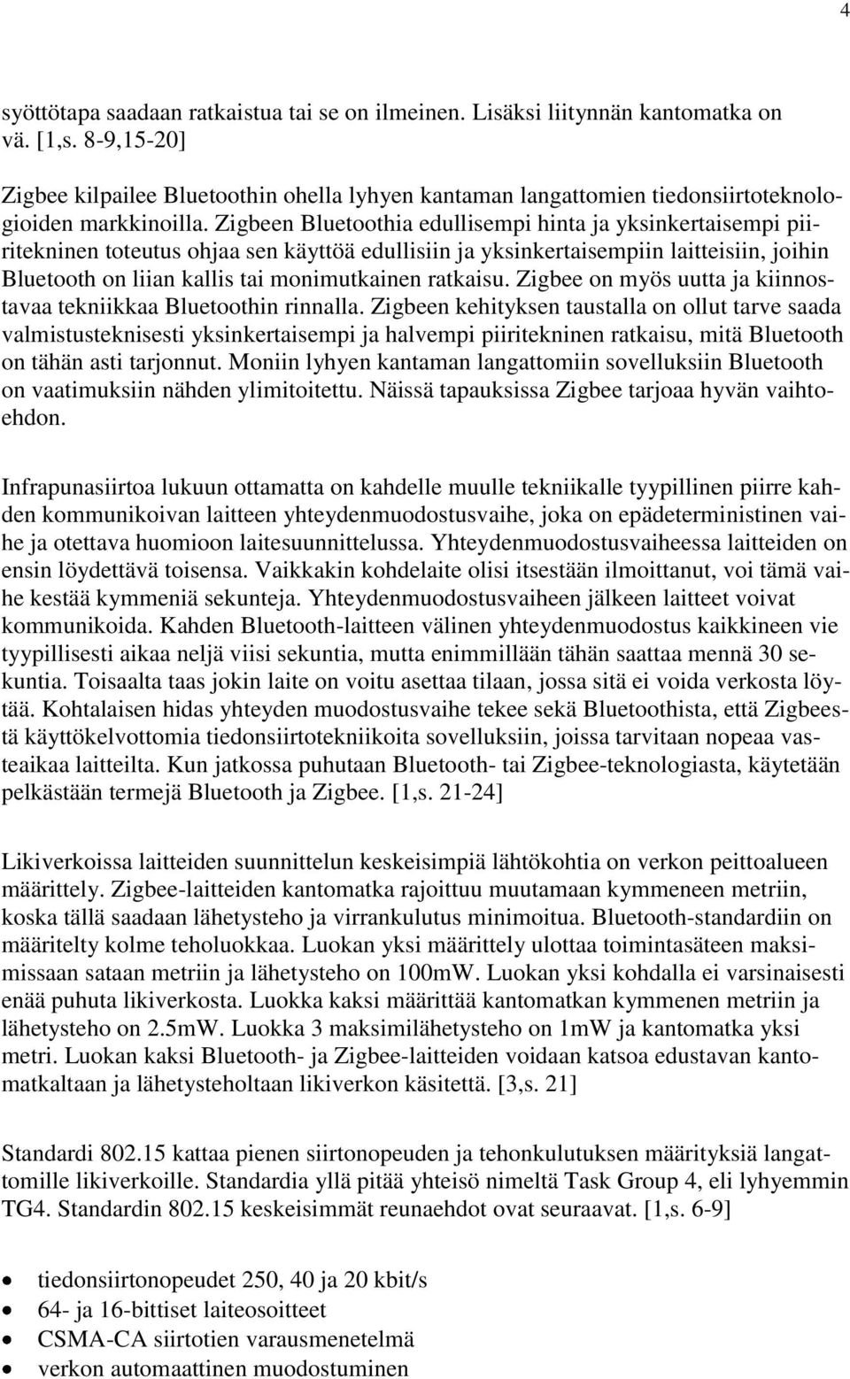 Zigbeen Bluetoothia edullisempi hinta ja yksinkertaisempi piiritekninen toteutus ohjaa sen käyttöä edullisiin ja yksinkertaisempiin laitteisiin, joihin Bluetooth on liian kallis tai monimutkainen