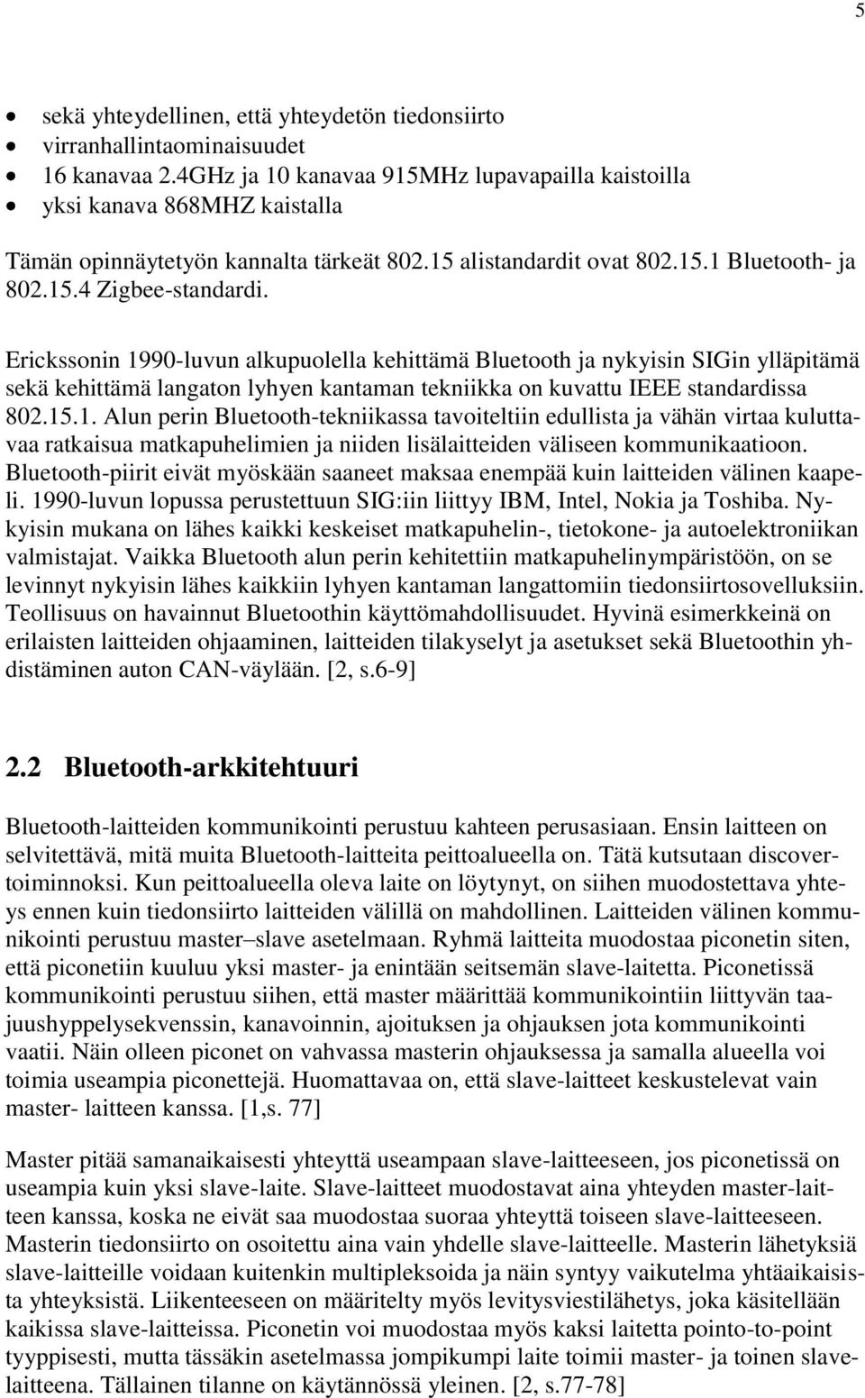 Erickssonin 1990-luvun alkupuolella kehittämä Bluetooth ja nykyisin SIGin ylläpitämä sekä kehittämä langaton lyhyen kantaman tekniikka on kuvattu IEEE standardissa 802.15.1. Alun perin Bluetooth-tekniikassa tavoiteltiin edullista ja vähän virtaa kuluttavaa ratkaisua matkapuhelimien ja niiden lisälaitteiden väliseen kommunikaatioon.