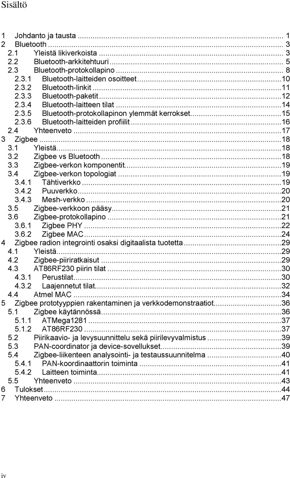 ..18 3.1 Yleistä...18 3.2 Zigbee vs Bluetooth...18 3.3 Zigbee-verkon komponentit...19 3.4 Zigbee-verkon topologiat...19 3.4.1 Tähtiverkko...19 3.4.2 Puuverkko...20 3.4.3 Mesh-verkko...20 3.5 Zigbee-verkkoon pääsy.