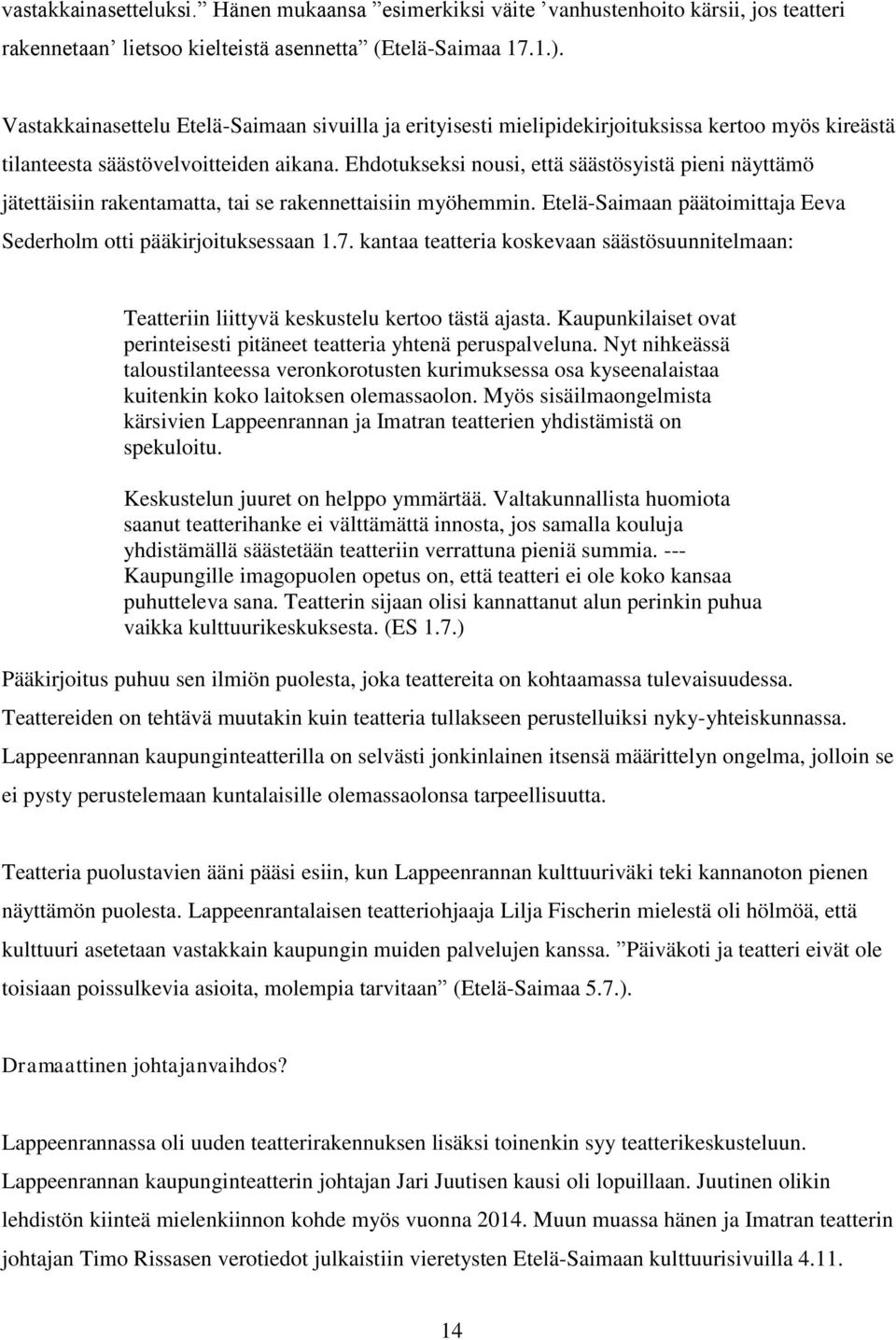 Ehdotukseksi nousi, että säästösyistä pieni näyttämö jätettäisiin rakentamatta, tai se rakennettaisiin myöhemmin. Etelä-Saimaan päätoimittaja Eeva Sederholm otti pääkirjoituksessaan 1.7.