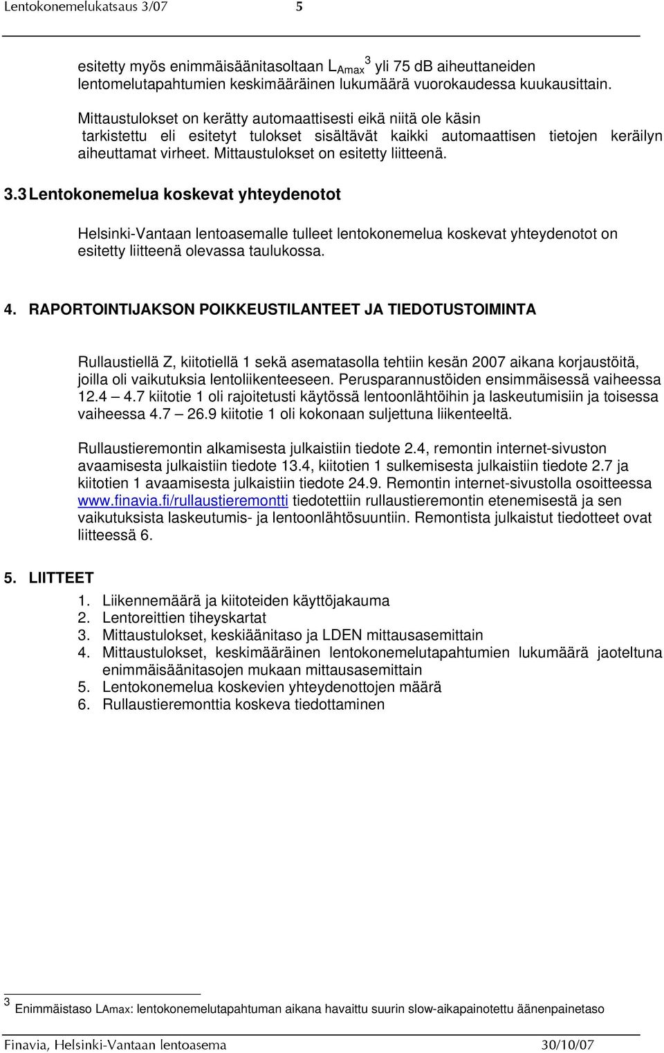 Mittaustulokset on esitetty liitteenä. 3.3 Lentokonemelua koskevat yhteydenotot Helsinki-Vantaan lentoasemalle tulleet lentokonemelua koskevat yhteydenotot on esitetty liitteenä olevassa taulukossa.