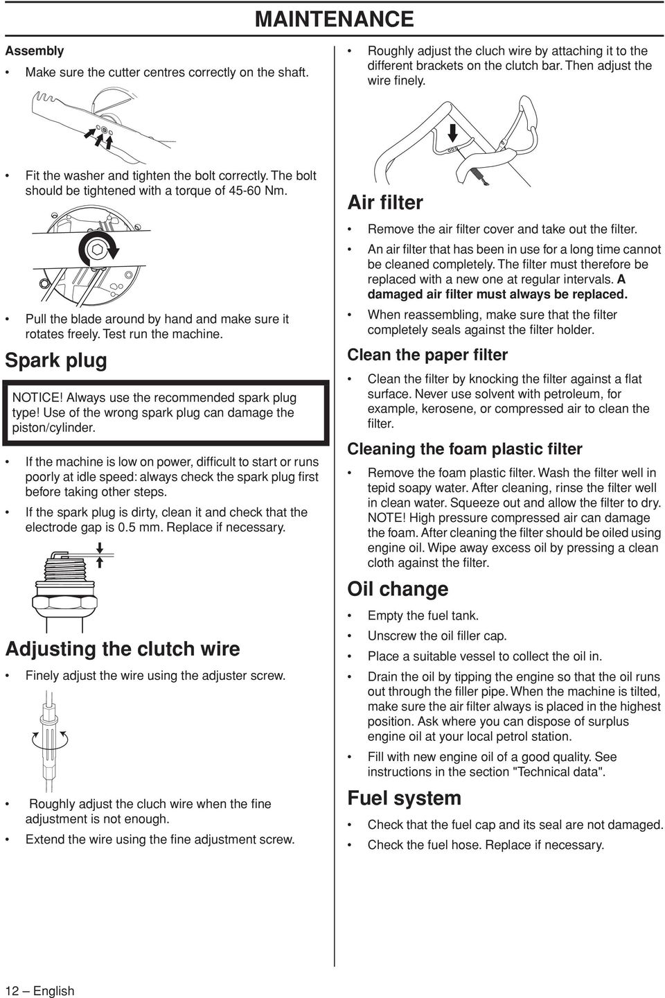 Spark plug NOTICE Always use the recommended spark plug type Use of the wrong spark plug can damage the piston/cylinder.