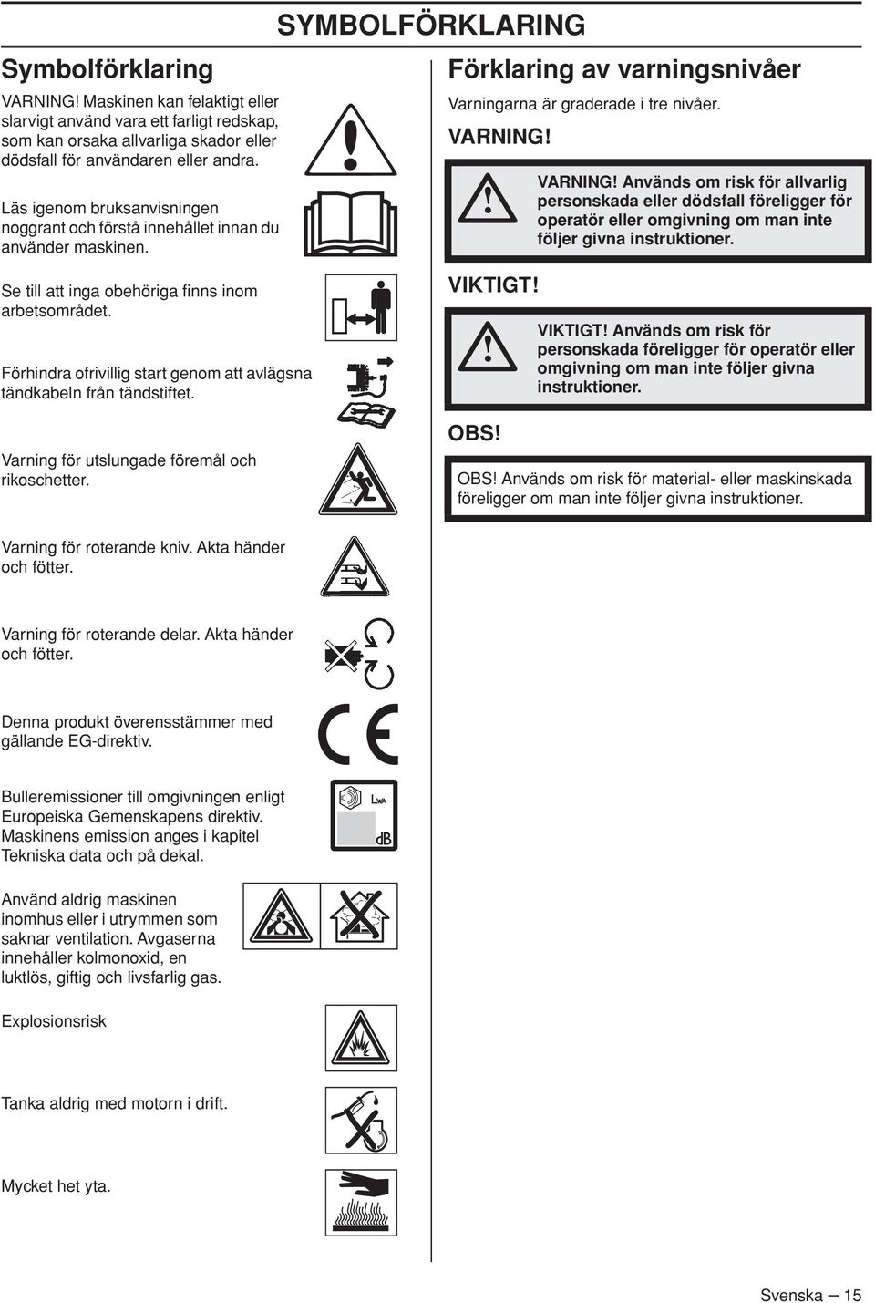 VARNING VARNING Används om risk för allvarlig personskada eller dödsfall föreligger för operatör eller omgivning om man inte följer givna instruktioner.