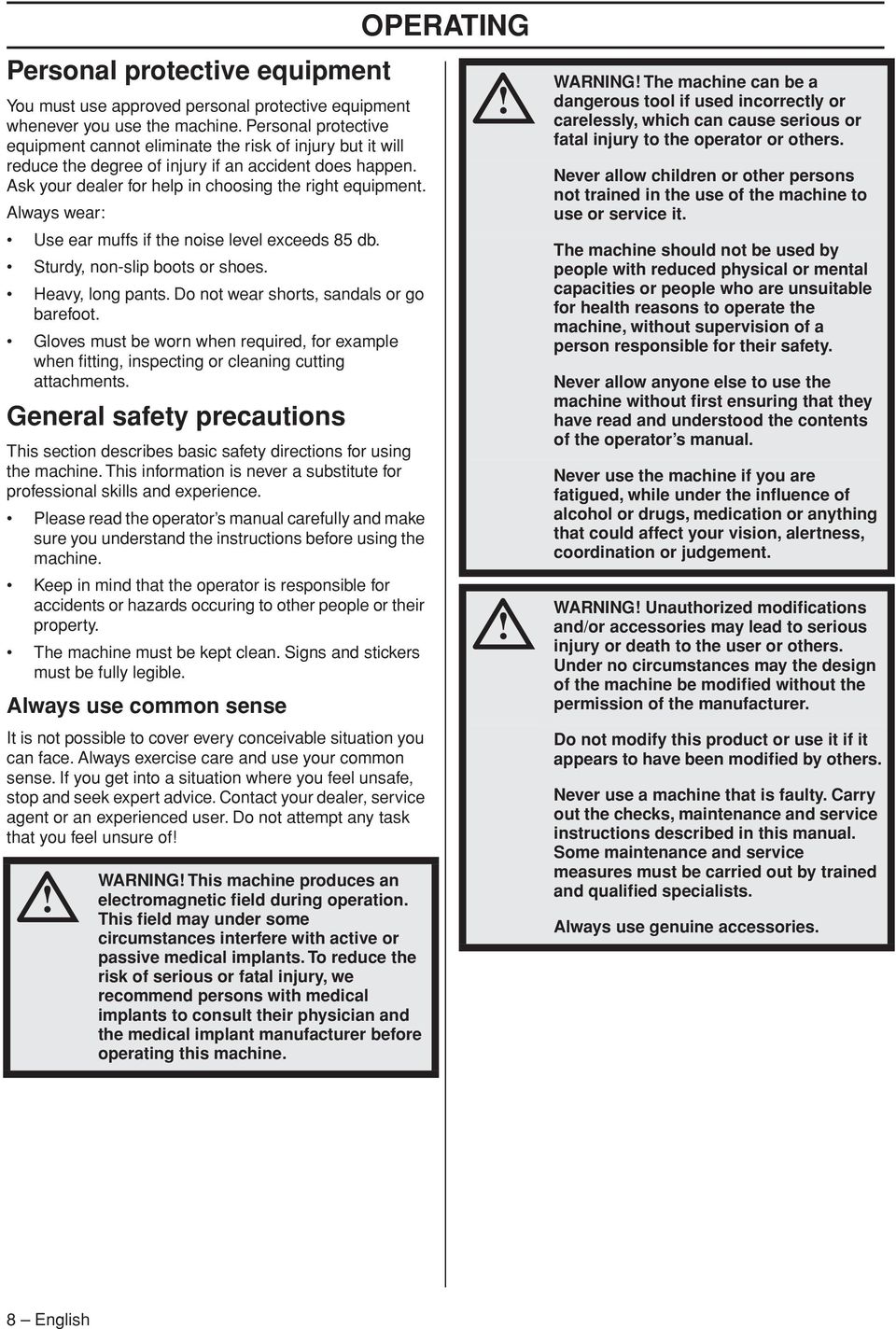 Always wear: Use ear muffs if the noise level exceeds 85 db. Sturdy, non-slip boots or shoes. Heavy, long pants. Do not wear shorts, sandals or go barefoot.