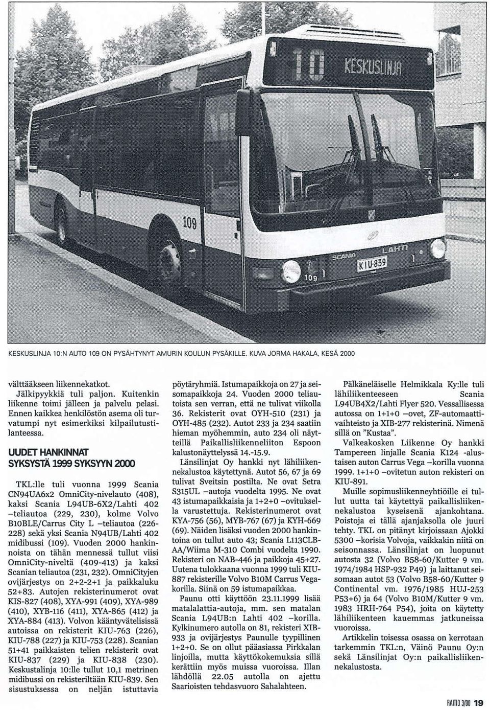 LJe tuli vuonnå 1999 Scånia CN94UA6X2 Onicity-nivetauto (408), kåisi Scania L94UR-6X2/LÄiI 4o2 -teliautoa (229, 23o), kolme Votvo BToBLE/CarnrE City L -teliautoa (226-228) sekä ylsi Scania