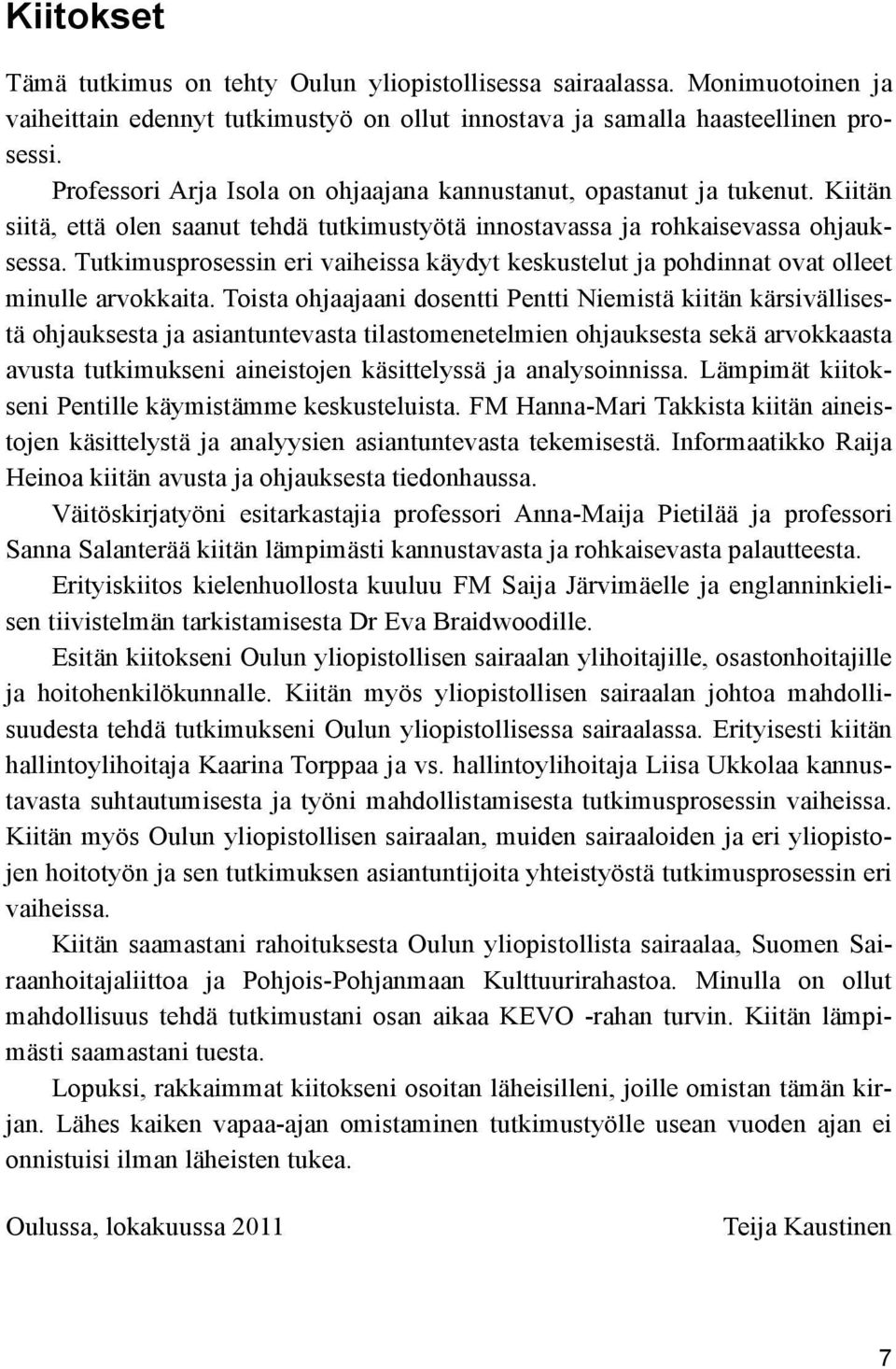 Tutkimusprosessin eri vaiheissa käydyt keskustelut ja pohdinnat ovat olleet minulle arvokkaita.