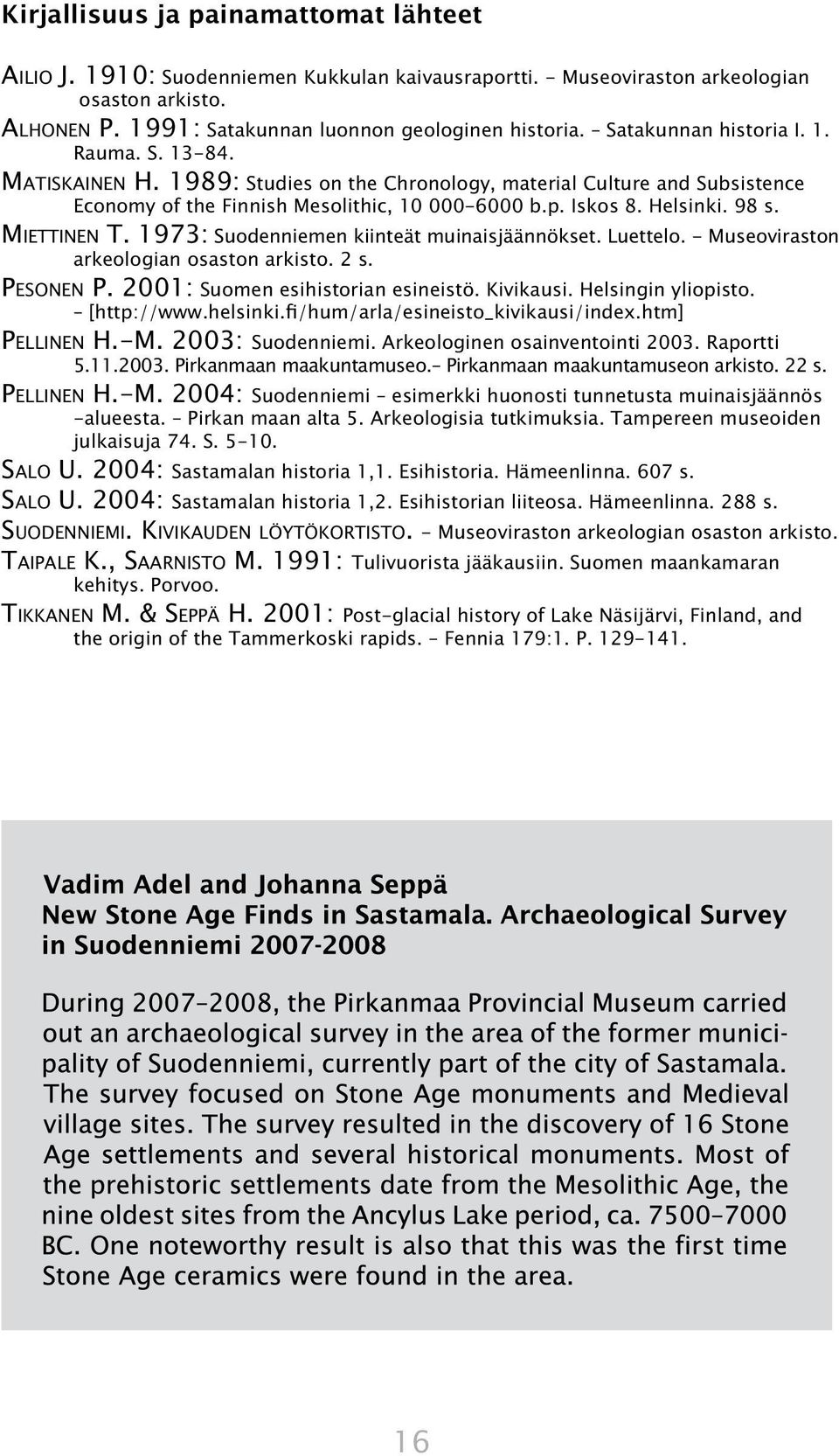 MIETTINEN T. 1973: Suodenniemen kiinteät muinaisjäännökset. Luettelo. - Museoviraston arkeologian osaston arkisto. 2 s. PESONEN P. 2001: Suomen esihistorian esineistö. Kivikausi. Helsingin yliopisto.