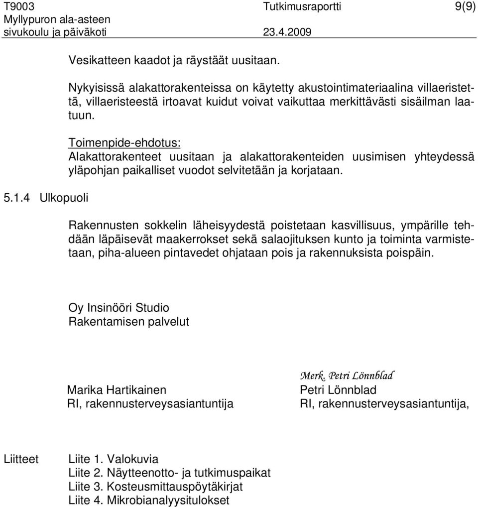 Toimenpide-ehdotus: Alakattorakenteet uusitaan ja alakattorakenteiden uusimisen yhteydessä yläpohjan paikalliset vuodot selvitetään ja korjataan.