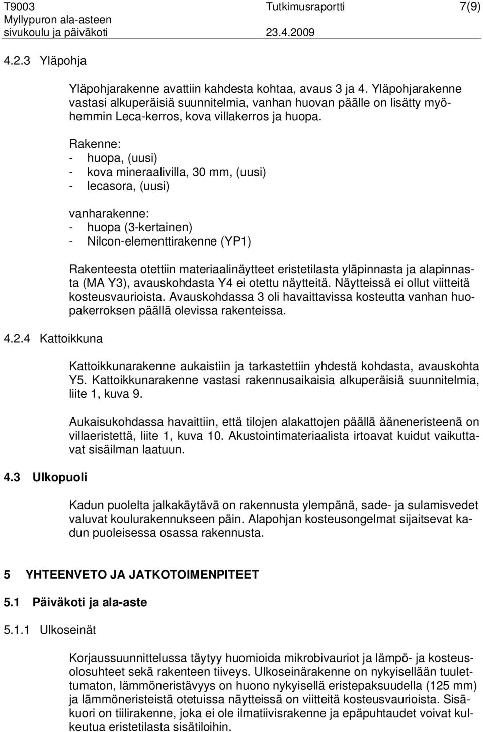 Rakenne: - huopa, (uusi) - kova mineraalivilla, 30 mm, (uusi) - lecasora, (uusi) vanharakenne: - huopa (3-kertainen) - Nilcon-elementtirakenne (YP1) Rakenteesta otettiin materiaalinäytteet