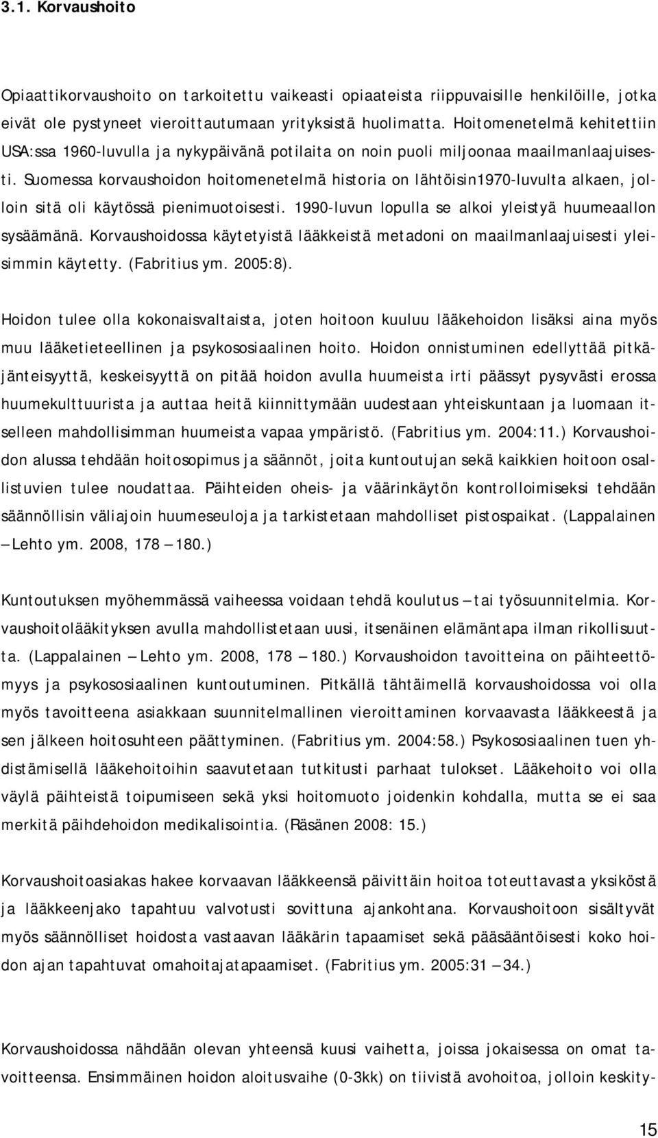 Suomessa korvaushoidon hoitomenetelmä historia on lähtöisin1970-luvulta alkaen, jolloin sitä oli käytössä pienimuotoisesti. 1990-luvun lopulla se alkoi yleistyä huumeaallon sysäämänä.