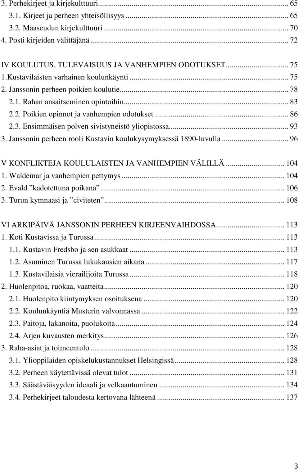 .. 86 2.3. Ensimmäisen polven sivistyneistö yliopistossa... 93 3. Janssonin perheen rooli Kustavin koulukysymyksessä 1890-luvulla... 96 V KONFLIKTEJA KOULULAISTEN JA VANHEMPIEN VÄLILLÄ... 104 1.