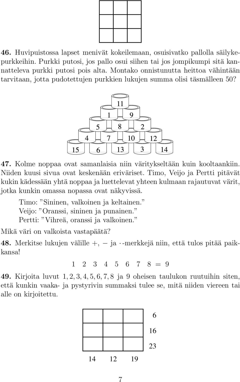 Niiden kuusi sivua ovat keskenään eriväriset. Timo, Veijo ja Pertti pitävät kukin kädessään yhtä noppaa ja luettelevat yhteen kulmaan rajautuvat värit, jotka kunkin omassa nopassa ovat näkyvissä.