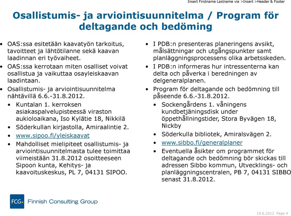 kerroksen asiakaspalvelupisteessä viraston aukioloaikana, Iso Kylätie 18, Nikkilä Söderkullan kirjastolla, Amiraalintie 2. www.sipoo.