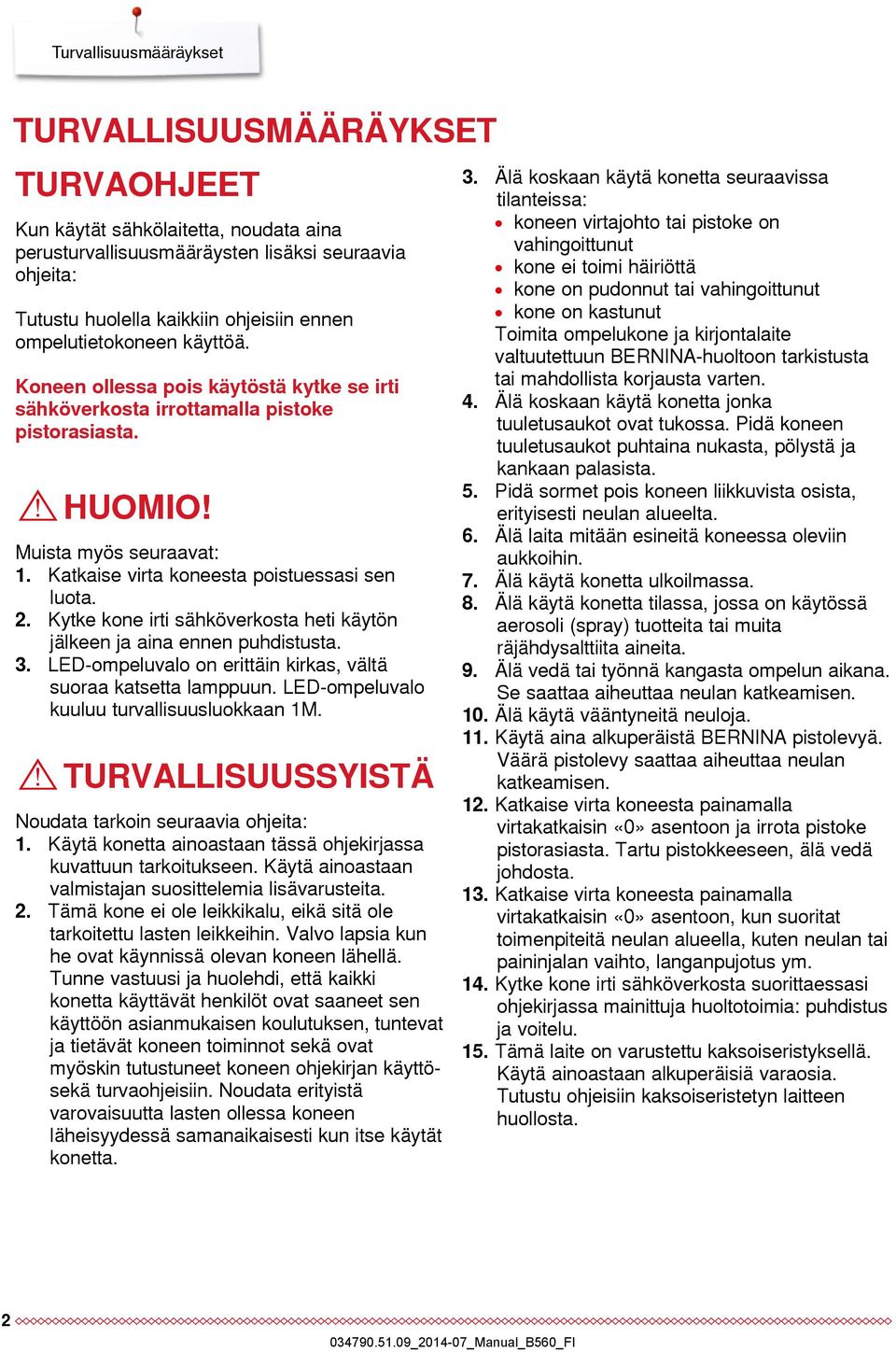 Katkaise virta koneesta poistuessasi sen luota. 2. Kytke kone irti sähköverkosta heti käytön jälkeen ja aina ennen puhdistusta. 3. LED-ompeluvalo on erittäin kirkas, vältä suoraa katsetta lamppuun.