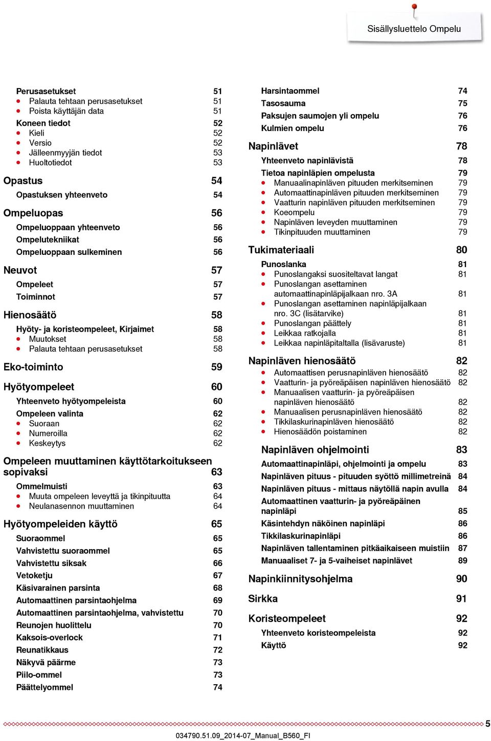 58 Palauta tehtaan perusasetukset 58 Eko-toiminto 59 Hyötyompeleet 60 Yhteenveto hyötyompeleista 60 Ompeleen valinta 62 Suoraan 62 Numeroilla 62 Keskeytys 62 Ompeleen muuttaminen käyttötarkoitukseen