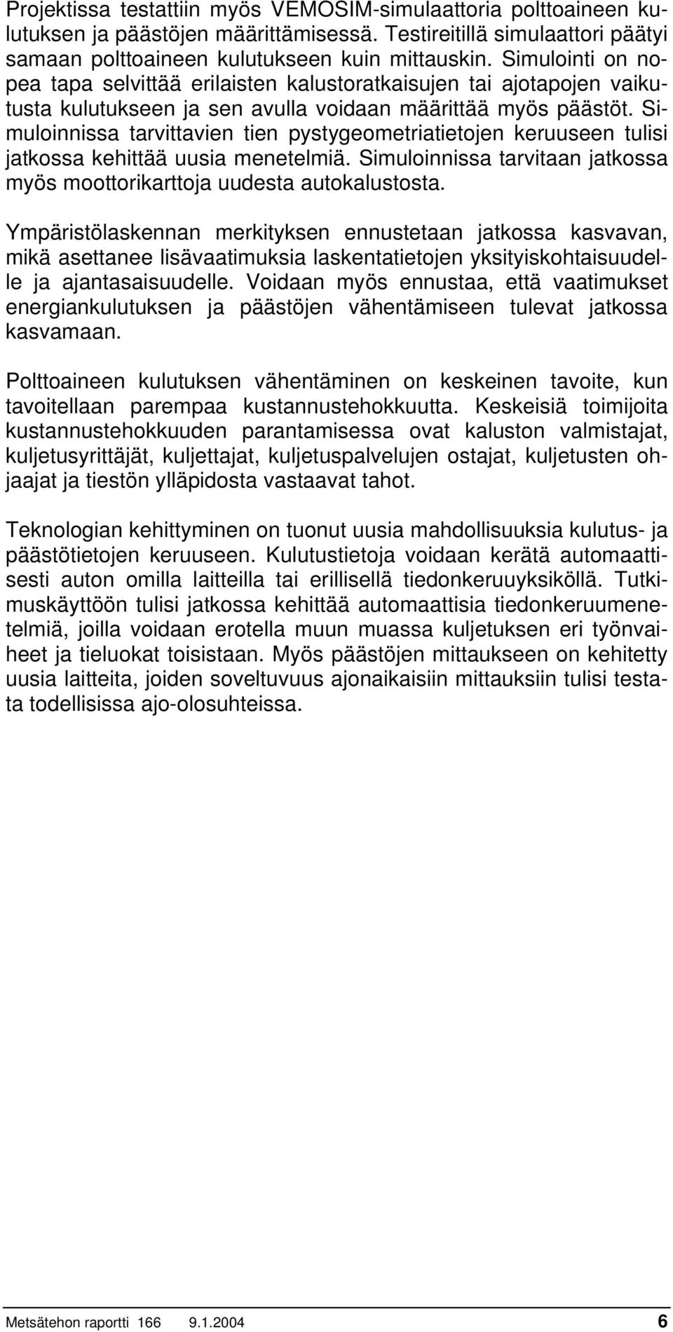 Simuloinnissa tarvittavien tien pystygeometriatietojen keruuseen tulisi jatkossa kehittää uusia menetelmiä. Simuloinnissa tarvitaan jatkossa myös moottorikarttoja uudesta autokalustosta.