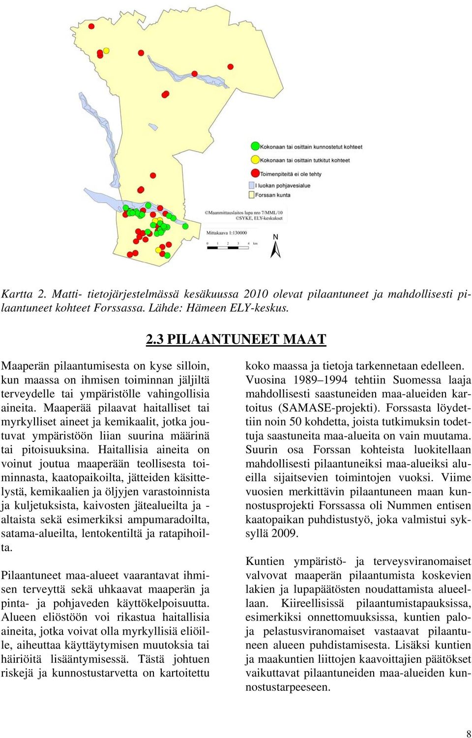 Haitallisia aineita on voinut joutua maaperään teollisesta toiminnasta, kaatopaikoilta, jätteiden käsittelystä, kemikaalien ja öljyjen varastoinnista ja kuljetuksista, kaivosten jätealueilta ja -