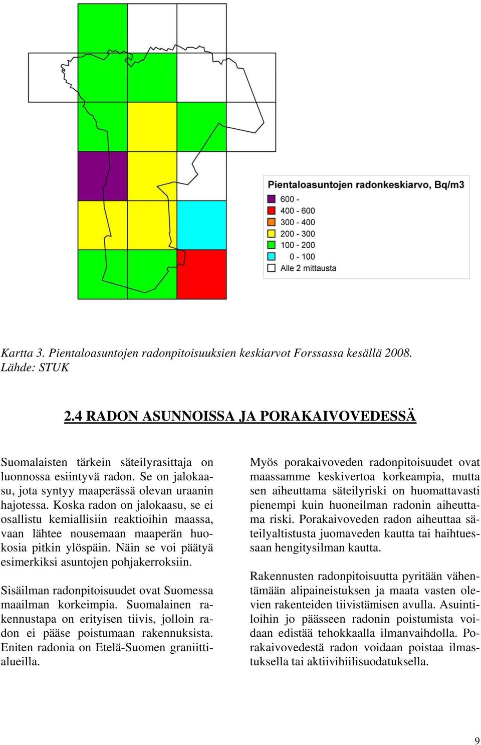 Koska radon on jalokaasu, se ei osallistu kemiallisiin reaktioihin maassa, vaan lähtee nousemaan maaperän huokosia pitkin ylöspäin. Näin se voi päätyä esimerkiksi asuntojen pohjakerroksiin.