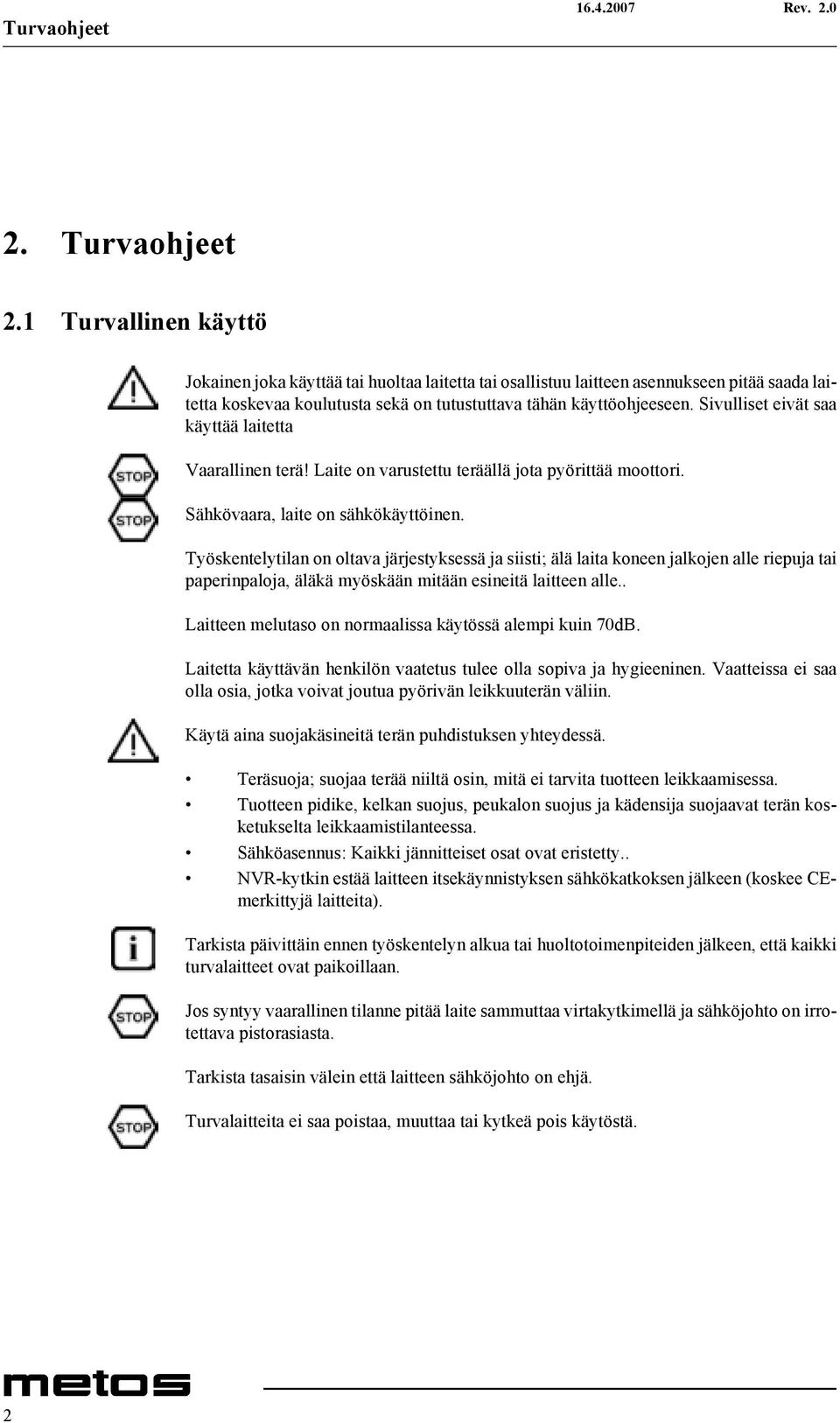 Sivulliset eivät saa käyttää laitetta Vaarallinen terä! Laite on varustettu teräällä jota pyörittää moottori. Sähkövaara, laite on sähkökäyttöinen.