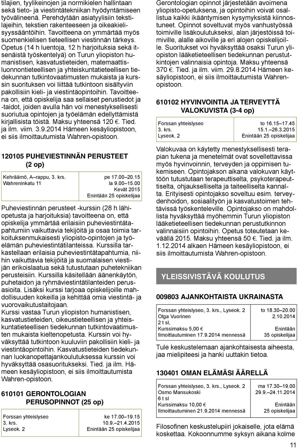 Opetus (14 h luentoja, 12 h harjoituksia sekä itsenäistä työskentelyä) on Turun yliopiston humanistisen, kasvatustieteiden, matemaattisluonnontieteellisen ja yhteiskuntatieteellisen tiedekunnan