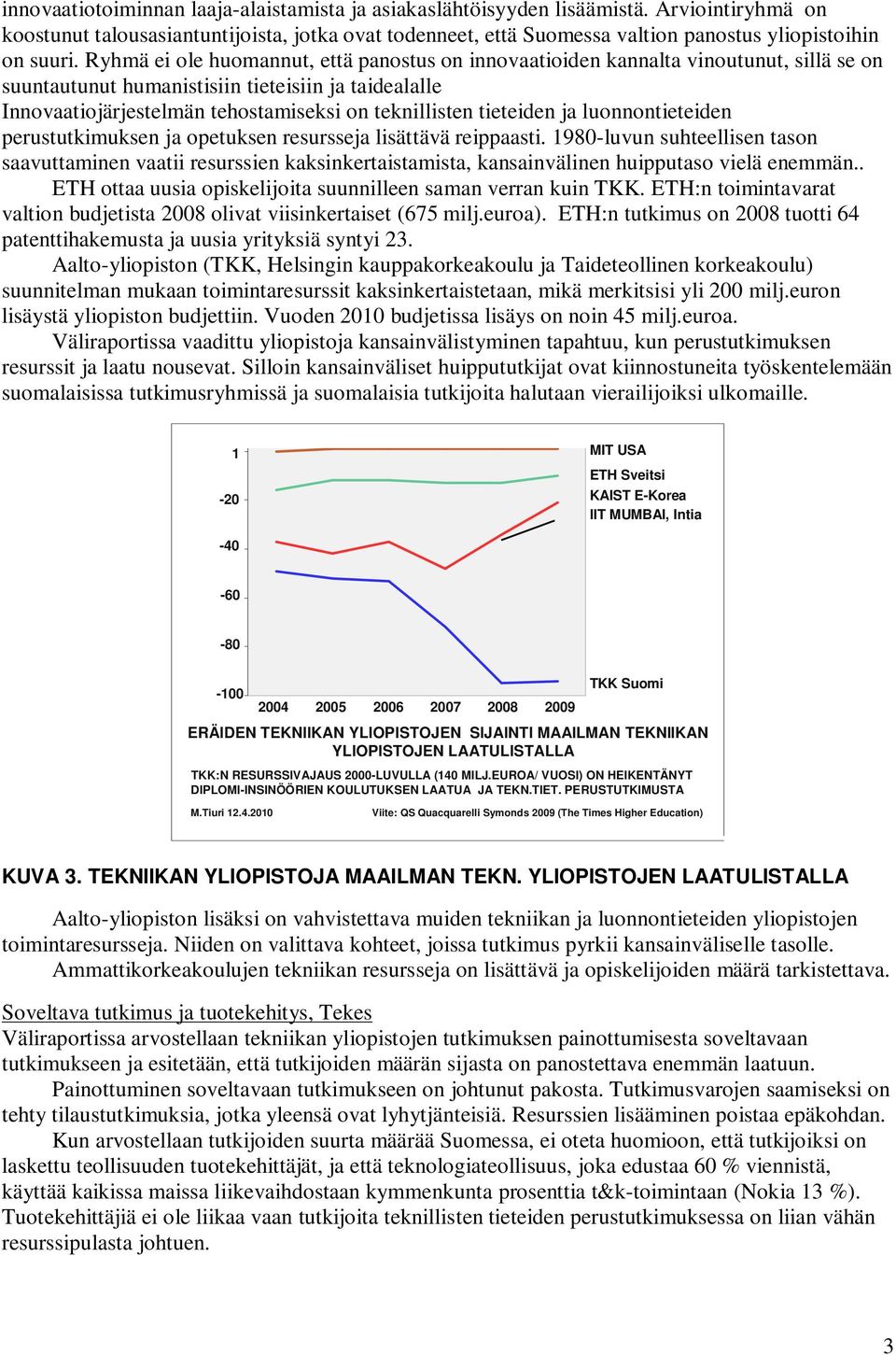 Ryhmä ei ole huomannut, että panostus on innovaatioiden kannalta vinoutunut, sillä se on suuntautunut humanistisiin tieteisiin ja taidealalle Innovaatiojärjestelmän tehostamiseksi on teknillisten