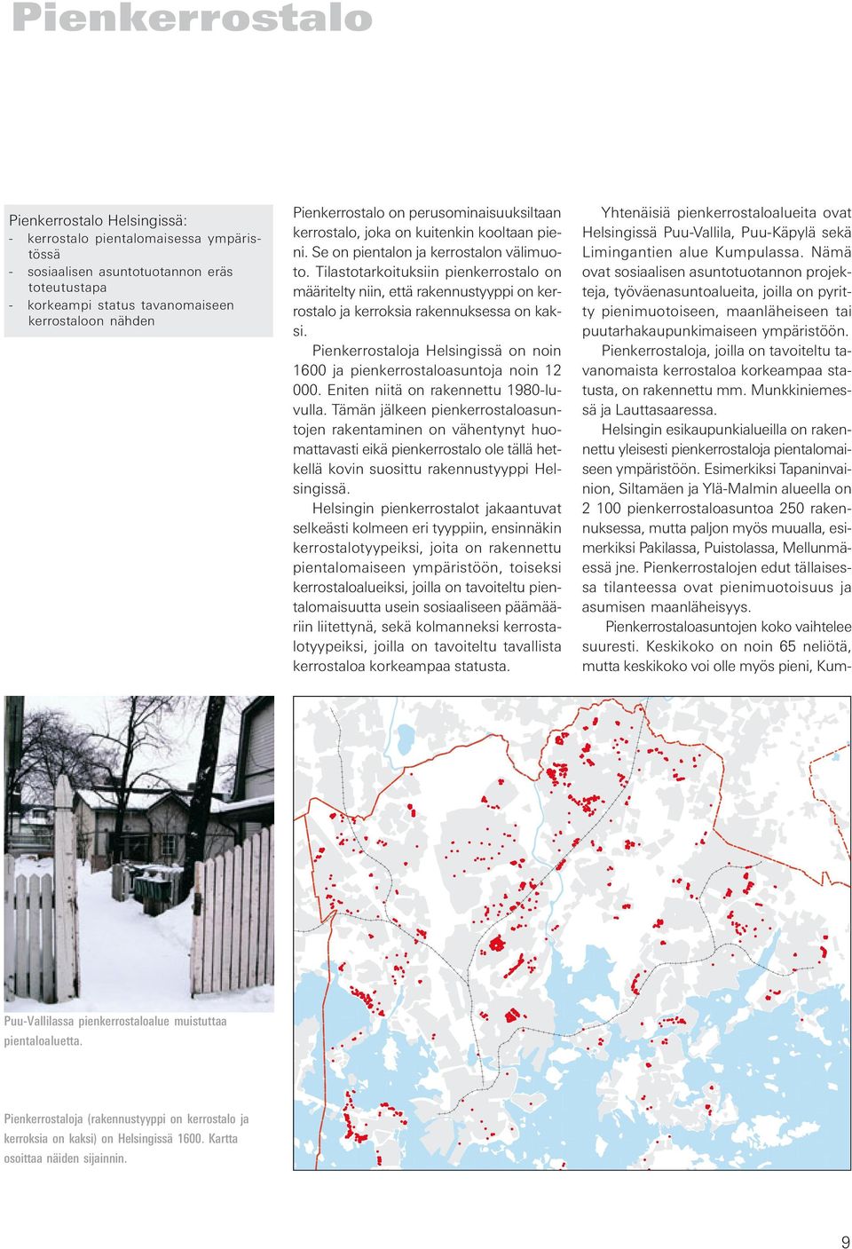 Tilastotarkoituksiin pienkerrostalo on määritelty niin, että rakennustyyppi on kerrostalo ja kerroksia rakennuksessa on kaksi.