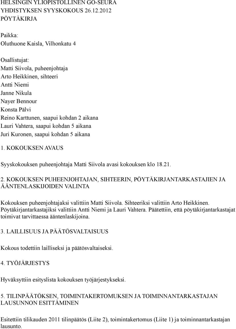 Sihteeriksi valittiin Arto Heikkinen. Pöytäkirjantarkastajiksi valittiin Antti Niemi ja Lauri Vahtera. Päätettiin, että pöytäkirjantarkastajat toimivat tarvittaessa ääntenlaskijoina. 3.