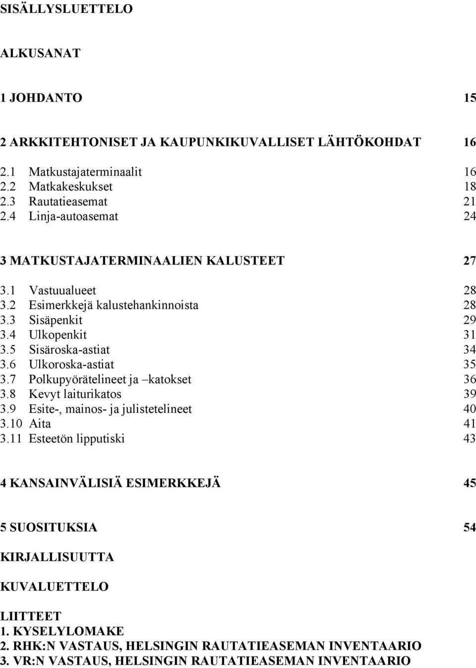 6 Ulkoroska-astiat 35 3.7 Polkupyörätelineet ja katokset 36 3.8 Kevyt laiturikatos 39 3.9 Esite-, mainos- ja julistetelineet 40 3.10 Aita 41 3.