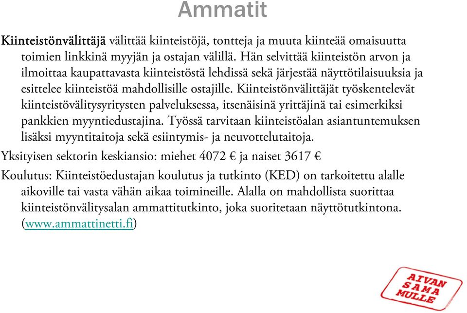 Kiinteistönvälittäjät työskentelevät kiinteistövälitysyritysten palveluksessa, itsenäisinä yrittäjinä tai esimerkiksi pankkien myyntiedustajina.