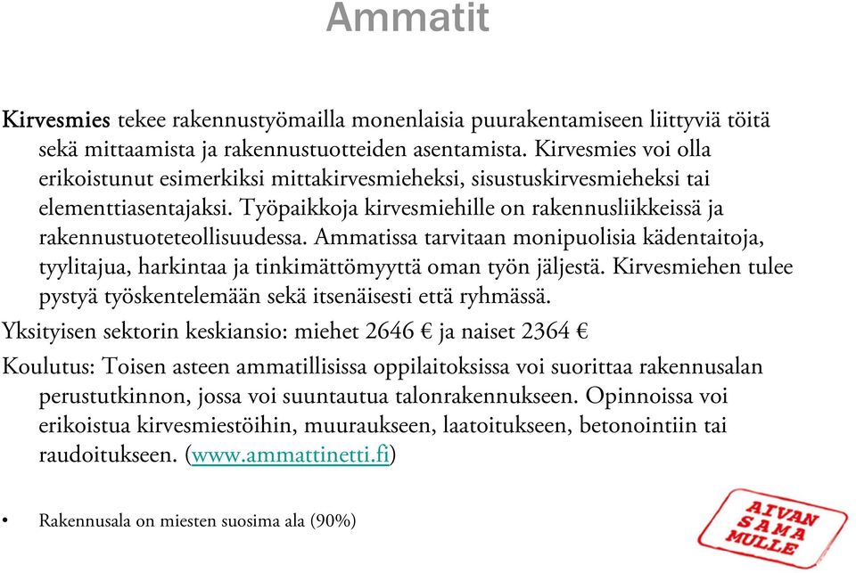 Ammatissa tarvitaan monipuolisia kädentaitoja, tyylitajua, harkintaa ja tinkimättömyyttä oman työn jäljestä. Kirvesmiehen tulee pystyä työskentelemään sekä itsenäisesti että ryhmässä.