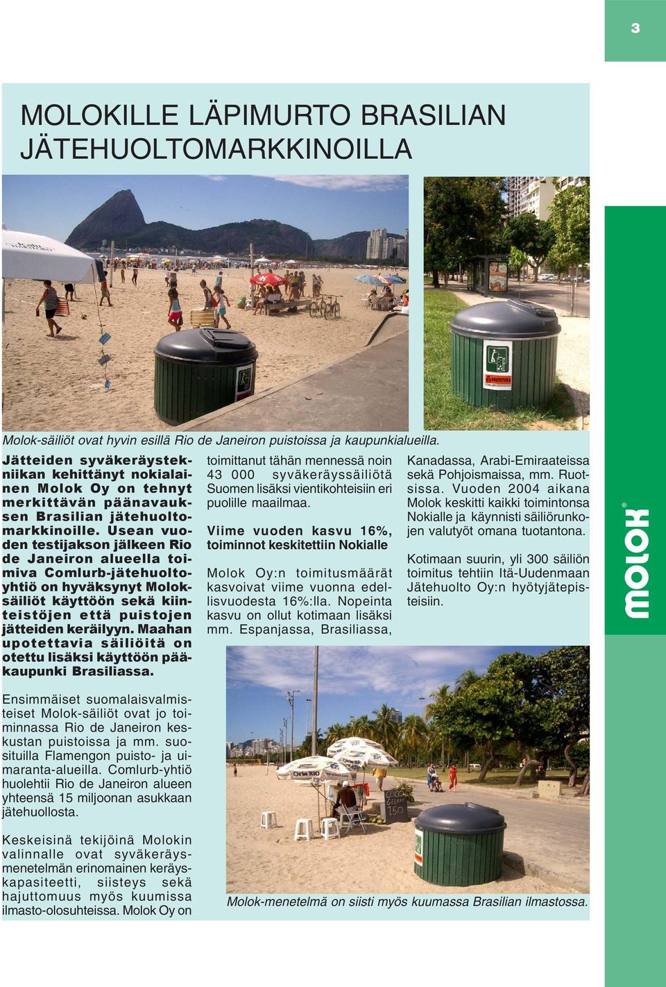 Usean vuoden testijakson jälkeen Rio de Janeiron alueella toimiva Comlurb-jätehuoltoyhtiö on hyväksynyt Moloksäiliöt käyttöön sekä kiinteistöjen että puistojen jätteiden keräilyyn.