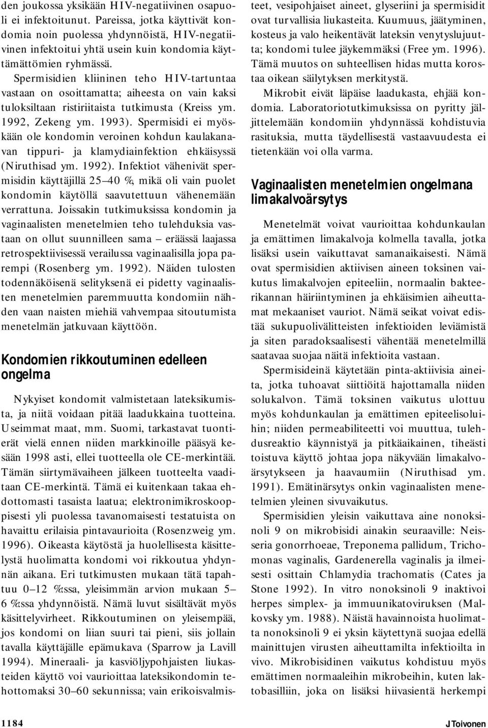 Spermisidien kliininen teho HIV-tartuntaa vastaan on osoittamatta; aiheesta on vain kaksi tuloksiltaan ristiriitaista tutkimusta (Kreiss ym. 1992, Zekeng ym. 1993).