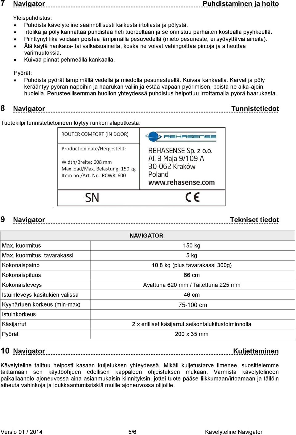 Älä käytä hankaus- tai valkaisuaineita, koska ne voivat vahingoittaa pintoja ja aiheuttaa värimuutoksia. Kuivaa pinnat pehmeällä kankaalla.