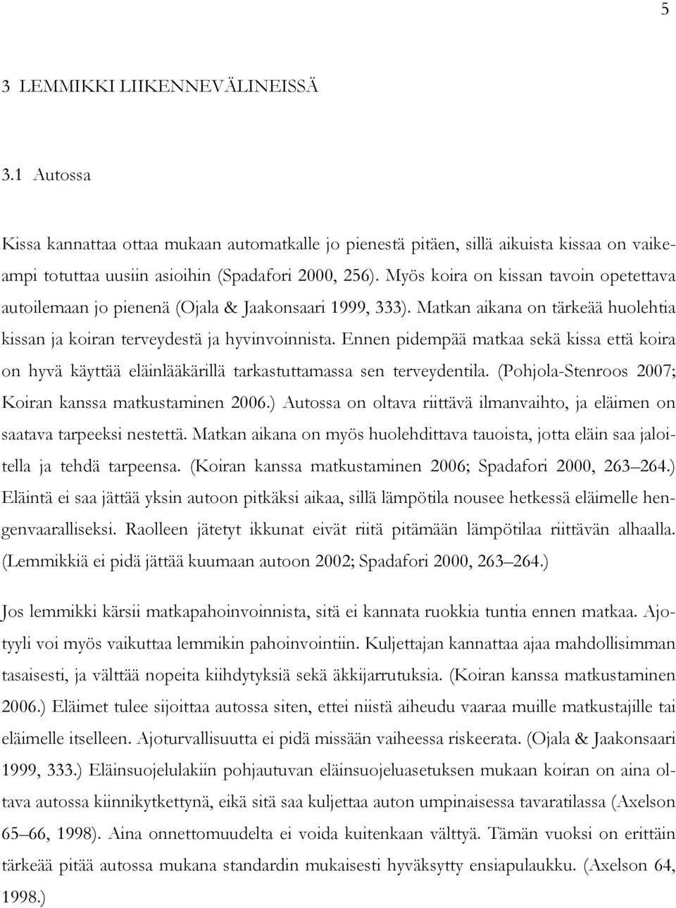 Ennen pidempää matkaa sekä kissa että koira on hyvä käyttää eläinlääkärillä tarkastuttamassa sen terveydentila. (Pohjola-Stenroos 2007; Koiran kanssa matkustaminen 2006.