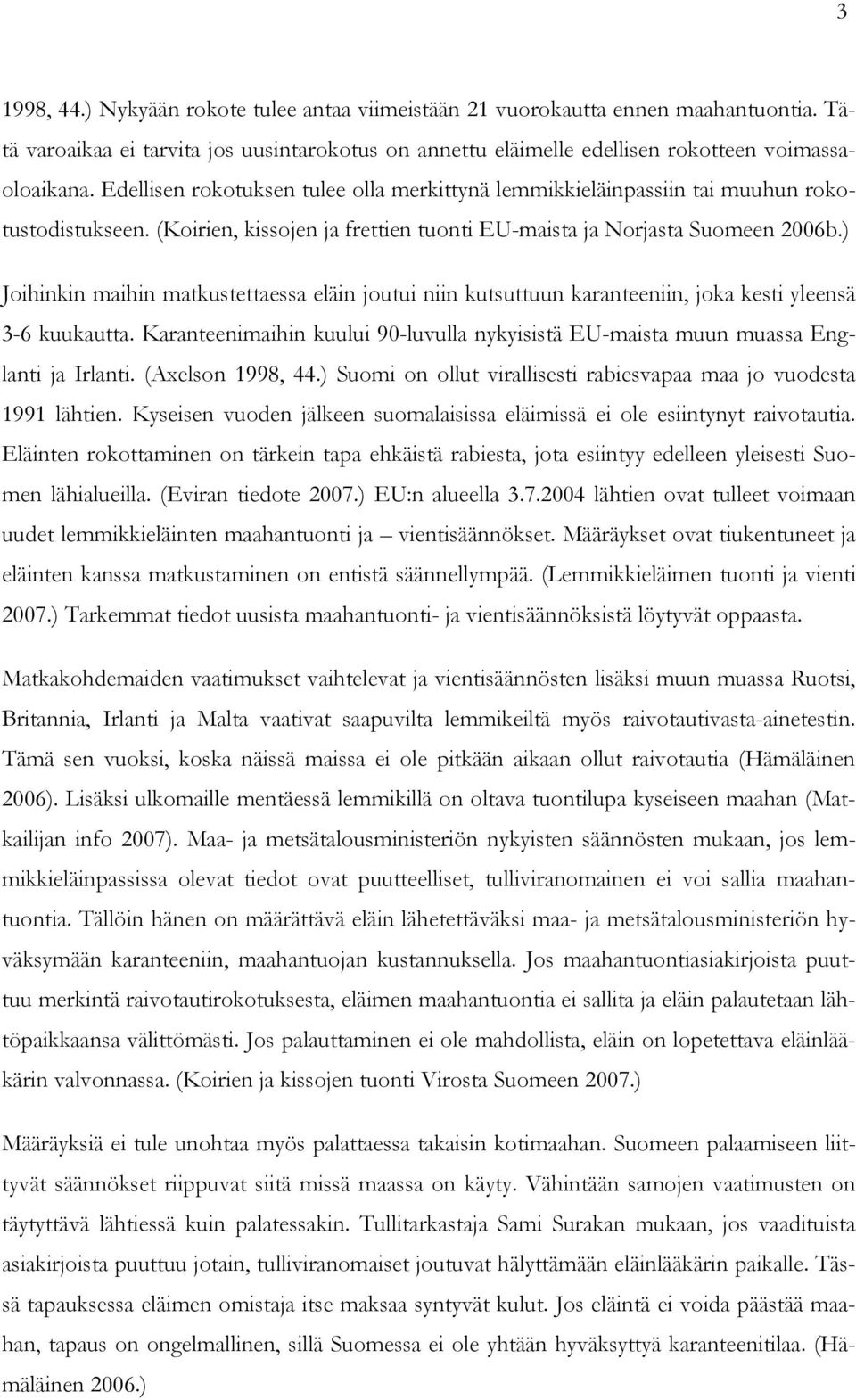 ) Joihinkin maihin matkustettaessa eläin joutui niin kutsuttuun karanteeniin, joka kesti yleensä 3-6 kuukautta. Karanteenimaihin kuului 90-luvulla nykyisistä EU-maista muun muassa Englanti ja Irlanti.