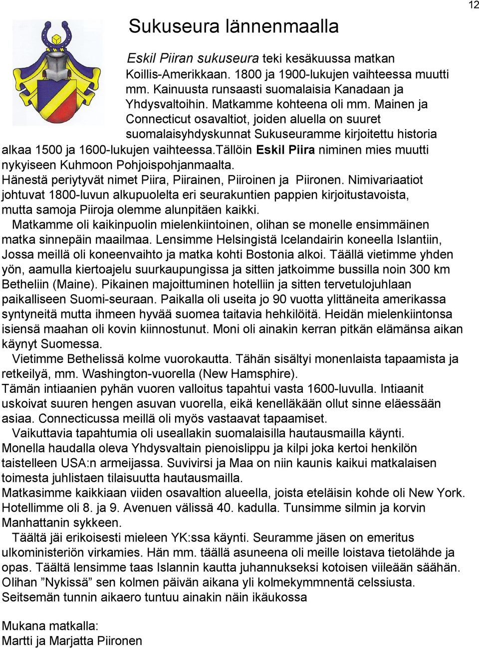 tällöin Eskil Piira niminen mies muutti nykyiseen Kuhmoon Pohjoispohjanmaalta. Hänestä periytyvät nimet Piira, Piirainen, Piiroinen ja Piironen.