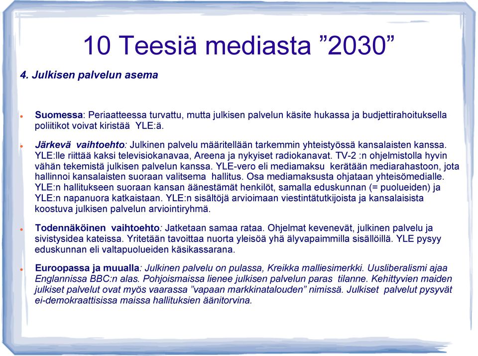 TV-2 :n ohjelmistolla hyvin vähän tekemistä julkisen palvelun kanssa. YLE-vero eli mediamaksu kerätään mediarahastoon, jota hallinnoi kansalaisten suoraan valitsema hallitus.