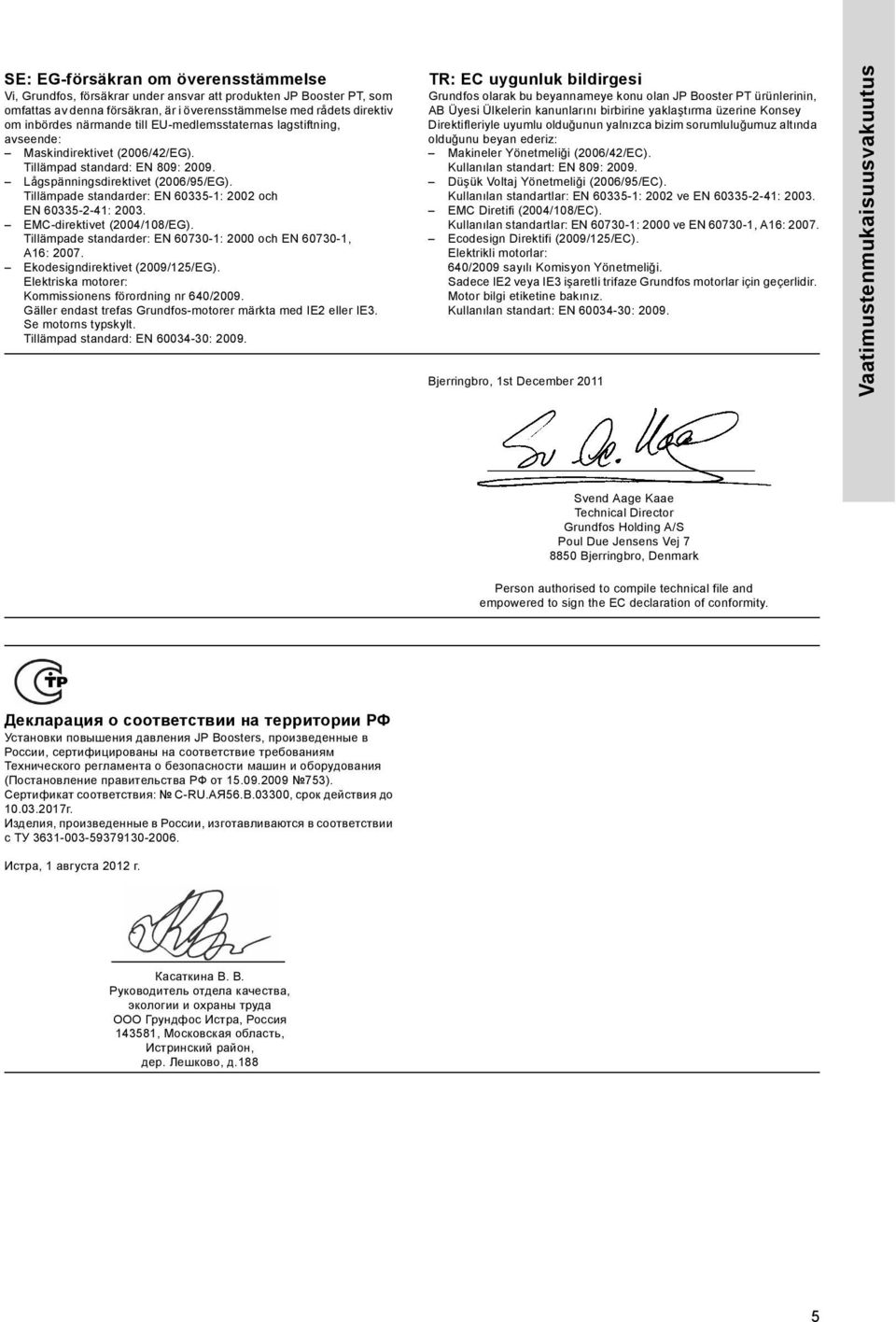 Tillämpade standarder: EN 60335-1: 2002 och EN 60335-2-41: 2003. EMC-direktivet (2004/108/EG). Tillämpade standarder: EN 60730-1: 2000 och EN 60730-1, A16: 2007. Ekodesigndirektivet (2009/125/EG).