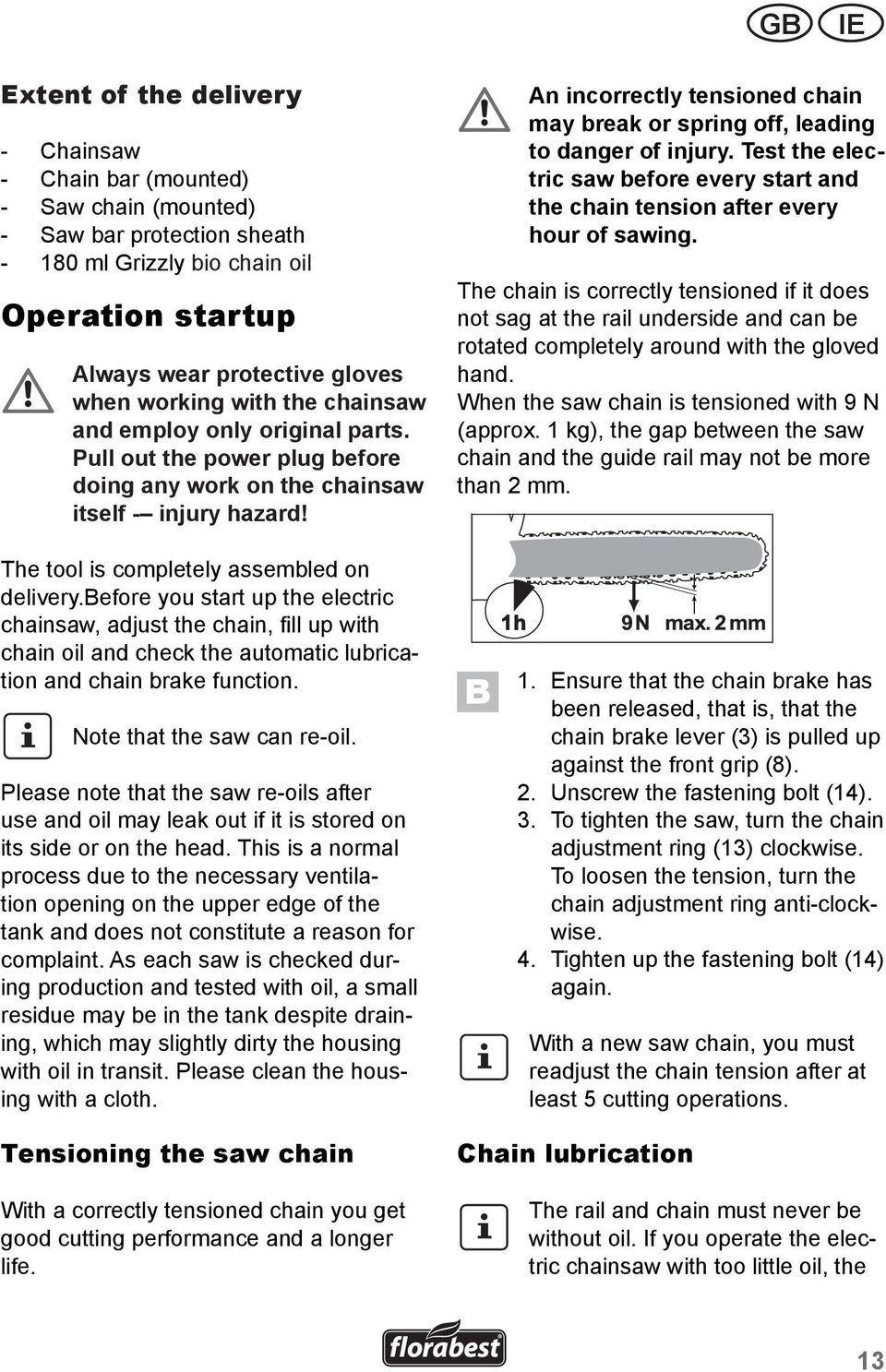 An incorrectly tensioned chain may break or spring off, leading to danger of injury. Test the electric saw before every start and the chain tension after every hour of sawing.