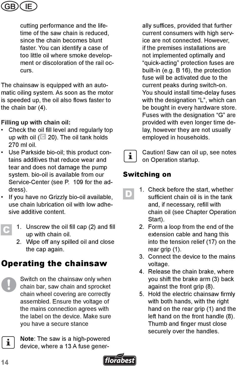 As soon as the motor is speeded up, the oil also flows faster to the chain bar (4). Filling up with chain oil: Check the oil fill level and regularly top up with oil ( C 20).