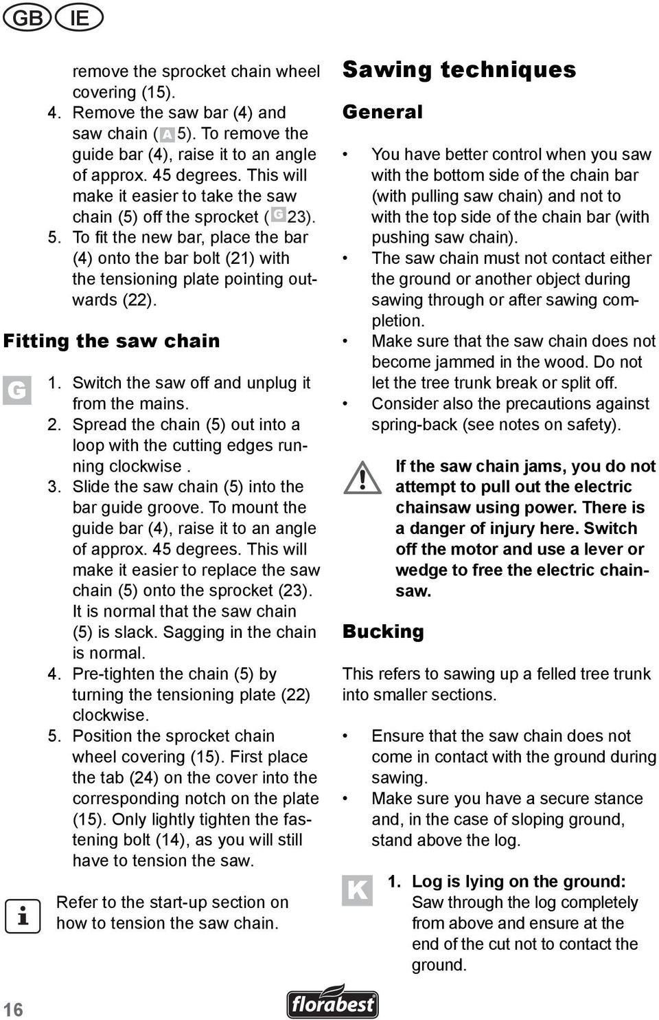 Fitting the saw chain G 1. Switch the saw off and unplug it from the mains. 2. Spread the chain (5) out into a loop with the cutting edges running clockwise. 3.