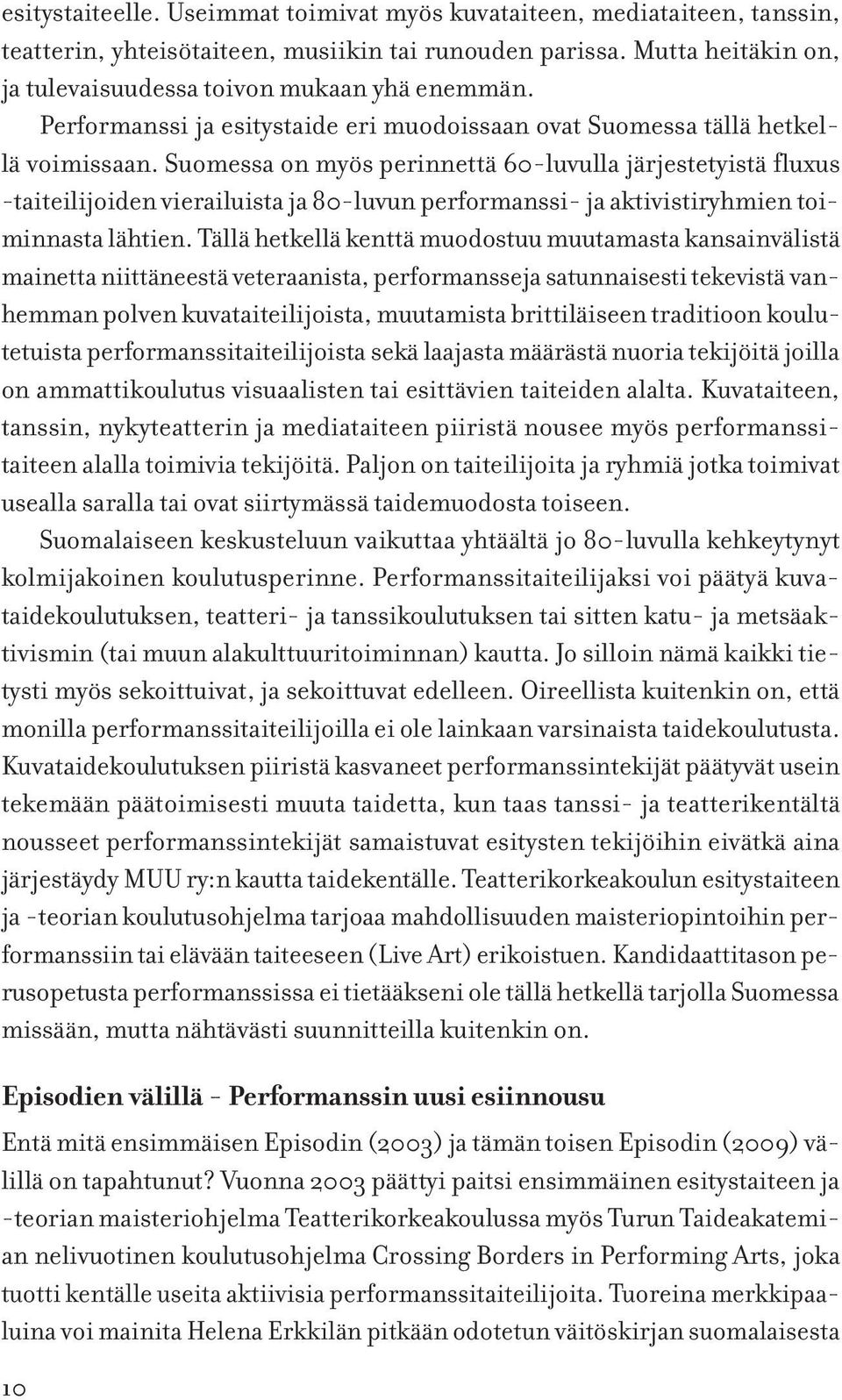 Suomessa on myös perinnettä 60-luvulla järjestetyistä fluxus -taiteilijoiden vierailuista ja 80-luvun performanssi- ja aktivistiryhmien toiminnasta lähtien.