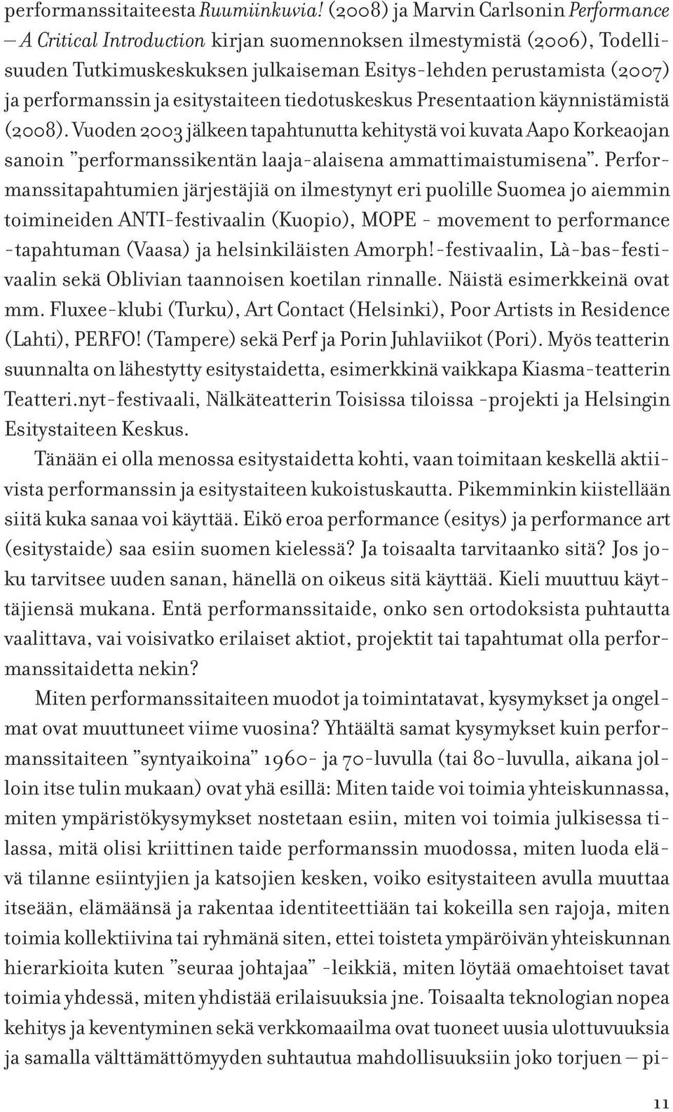 ja esitystaiteen tiedotuskeskus Presentaation käynnistämistä (2008). Vuoden 2003 jälkeen tapahtunutta kehitystä voi kuvata Aapo Korkeaojan sanoin performanssikentän laaja-alaisena ammattimaistumisena.