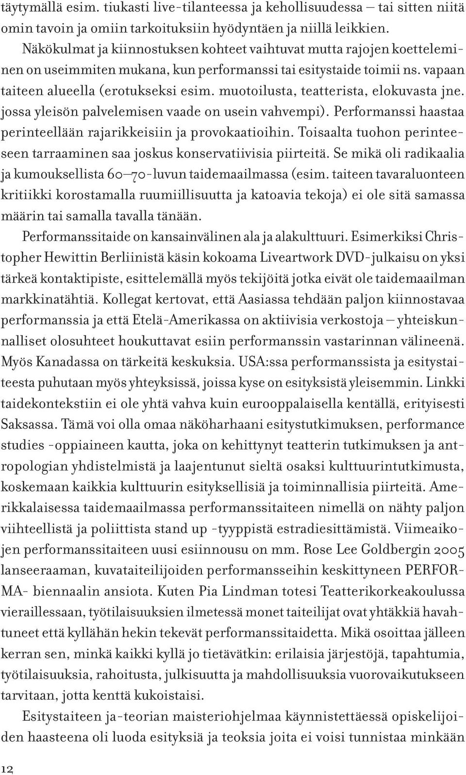 muotoilusta, teatterista, elokuvasta jne. jossa yleisön palvelemisen vaade on usein vahvempi). Performanssi haastaa perinteellään rajarikkeisiin ja provokaatioihin.