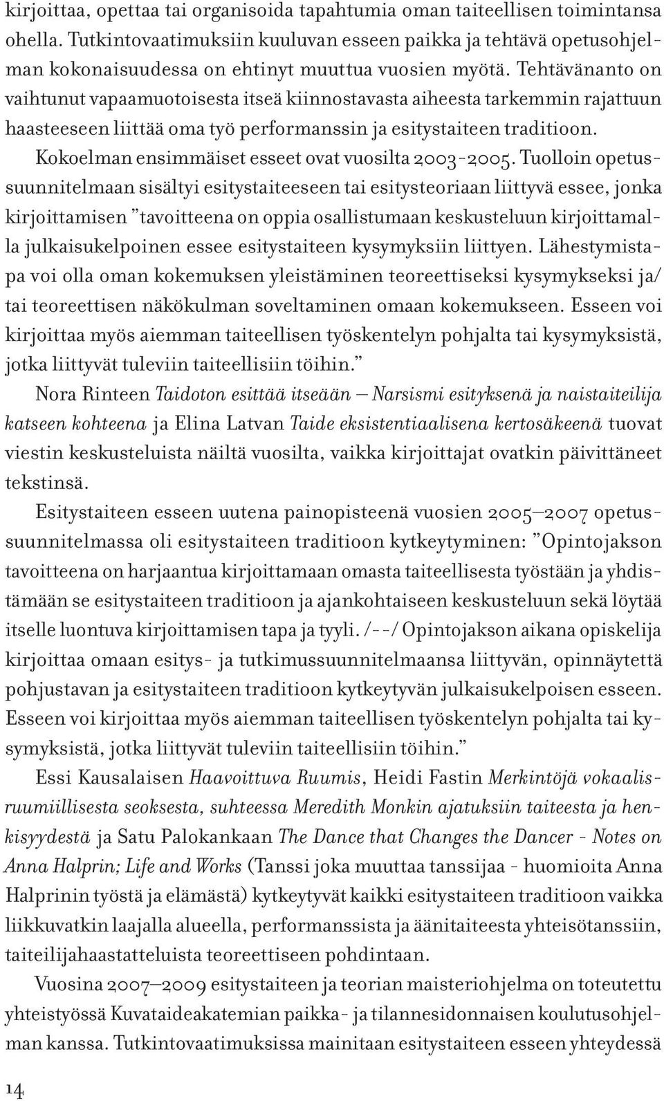 Tehtävänanto on vaihtunut vapaamuotoisesta itseä kiinnostavasta aiheesta tarkemmin rajattuun haasteeseen liittää oma työ performanssin ja esitystaiteen traditioon.