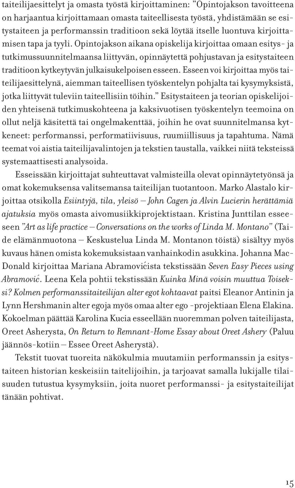 Opintojakson aikana opiskelija kirjoittaa omaan esitys- ja tutkimussuunnitelmaansa liittyvän, opinnäytettä pohjustavan ja esitystaiteen traditioon kytkeytyvän julkaisukelpoisen esseen.