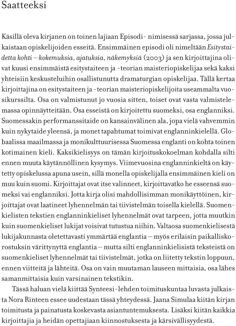 yhteisiin keskusteluihin osallistunutta dramaturgian opiskelijaa. Tällä kertaa kirjoittajina on esitystaiteen ja -teorian maisteriopiskelijoita useammalta vuosikurssilta.