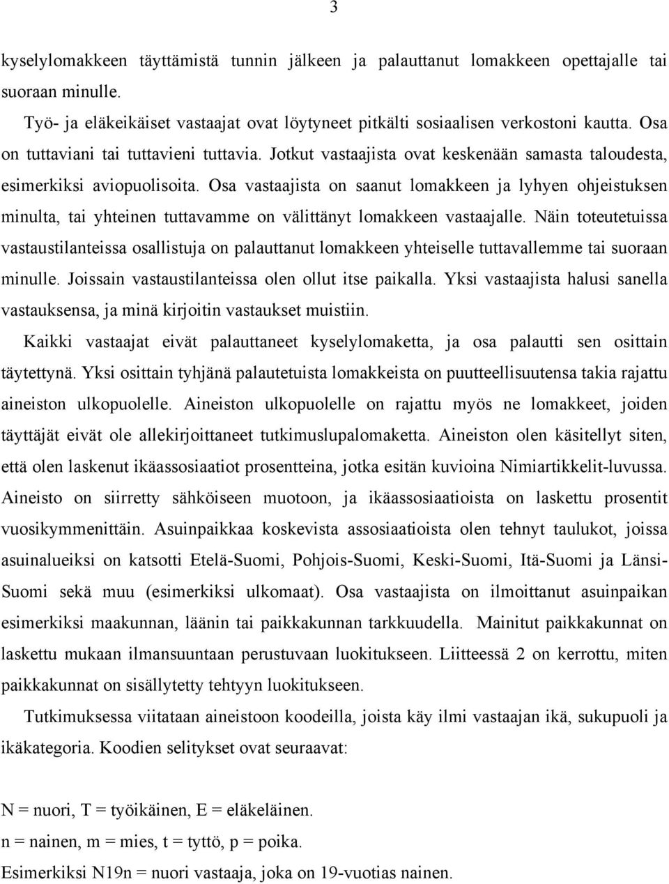 Osa vastaajista on saanut lomakkeen ja lyhyen ohjeistuksen minulta, tai yhteinen tuttavamme on välittänyt lomakkeen vastaajalle.
