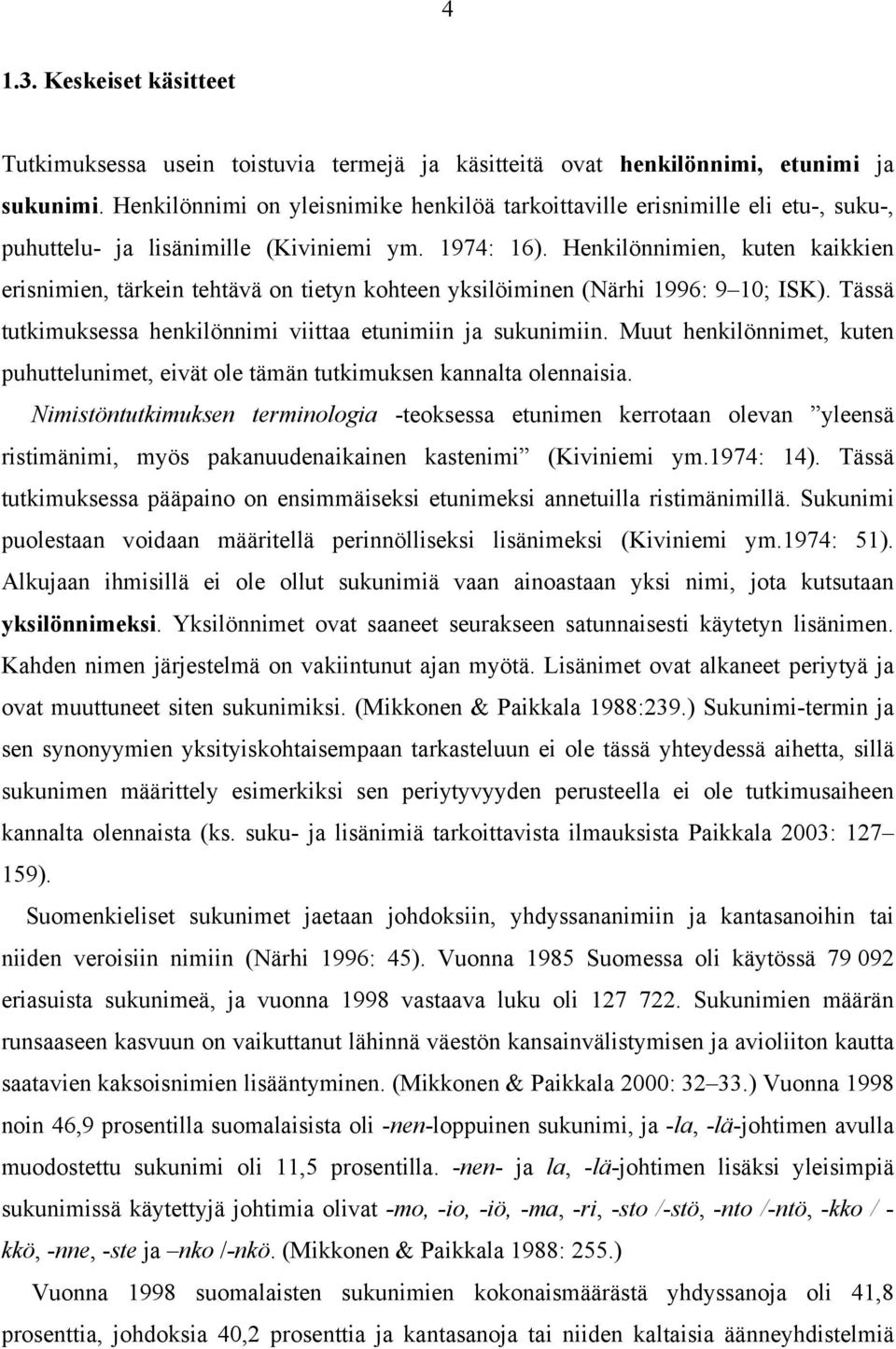 Henkilönnimien, kuten kaikkien erisnimien, tärkein tehtävä on tietyn kohteen yksilöiminen (Närhi 1996: 9 10; ISK). Tässä tutkimuksessa henkilönnimi viittaa etunimiin ja sukunimiin.